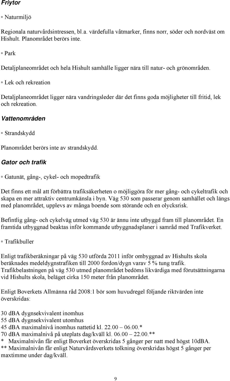 Lek och rekreation Detaljplaneområdet ligger nära vandringsleder där det finns goda möjligheter till fritid, lek och rekreation. Vattenområden Strandskydd Planområdet berörs inte av strandskydd.