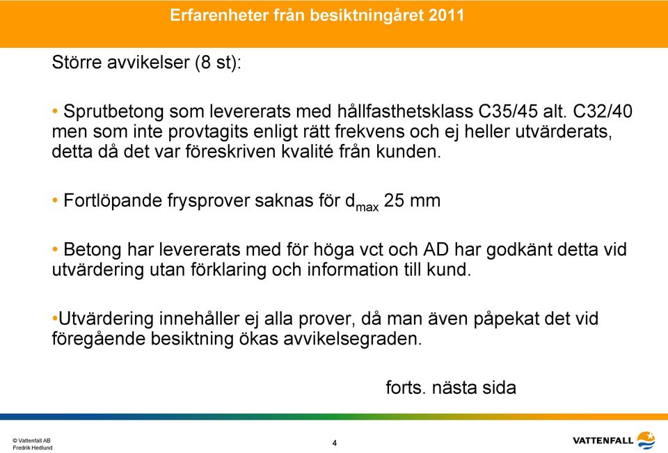 Fortlöpande frysprover saknas för d max 25 mm Betong har levererats med för höga vct och AD har godkänt detta vid utvärdering utan