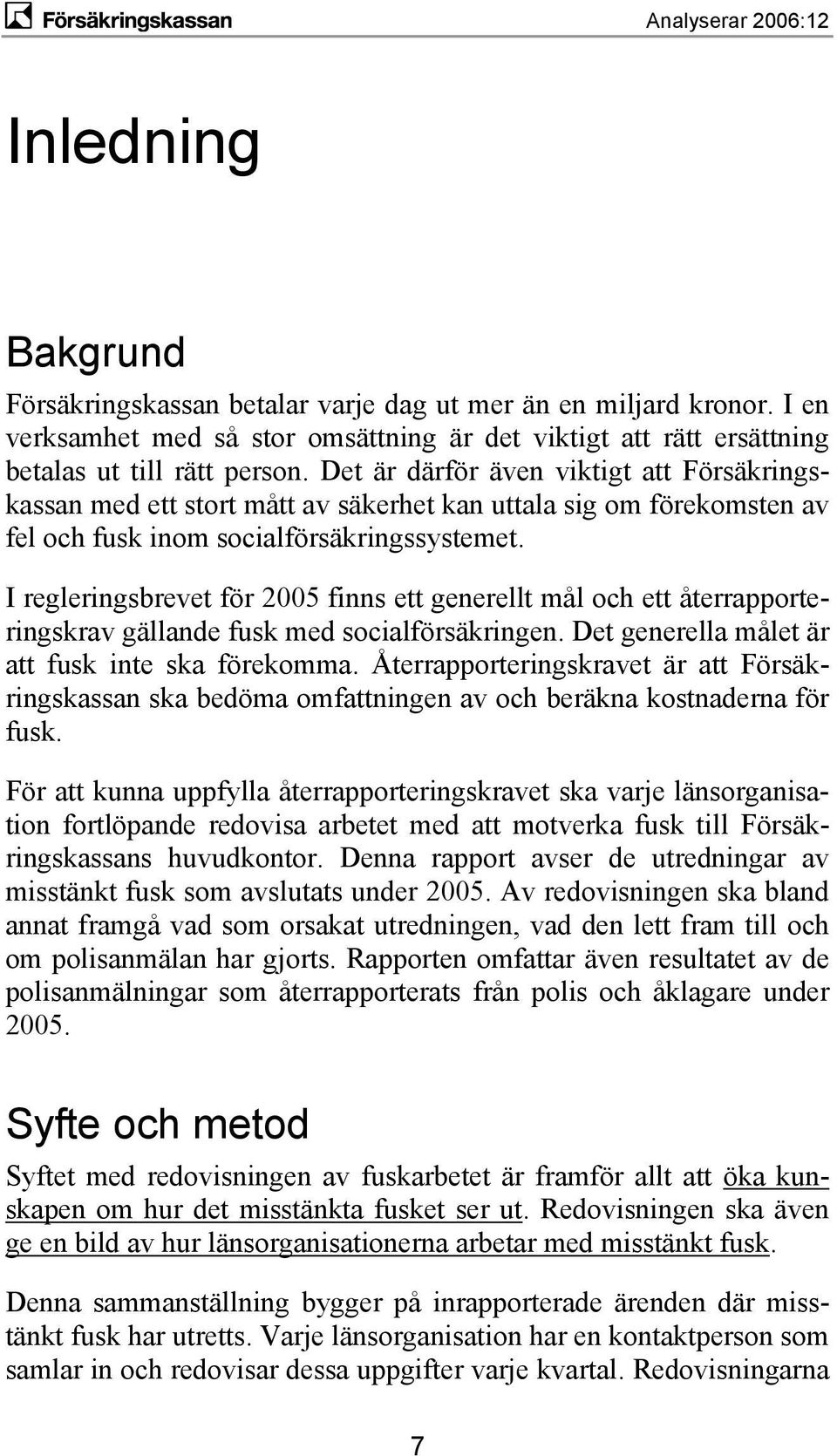 I regleringsbrevet för 2005 finns ett generellt mål och ett återrapporteringskrav gällande fusk med socialförsäkringen. Det generella målet är att fusk inte ska förekomma.