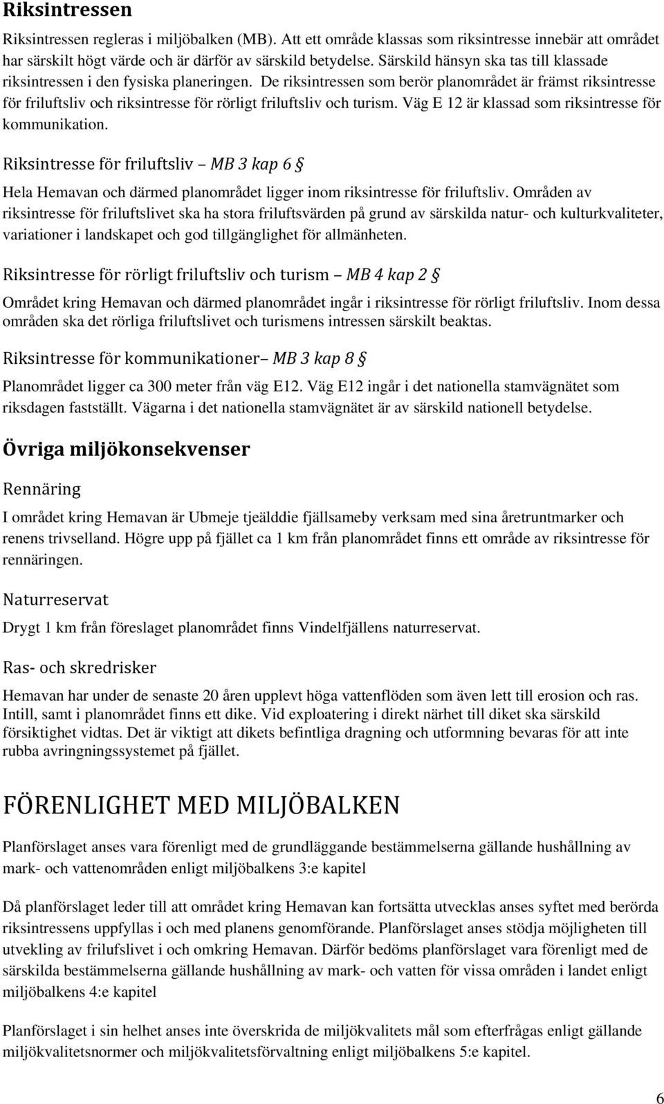 De riksintressen som berör planområdet är främst riksintresse för friluftsliv och riksintresse för rörligt friluftsliv och turism. Väg E 12 är klassad som riksintresse för kommunikation.