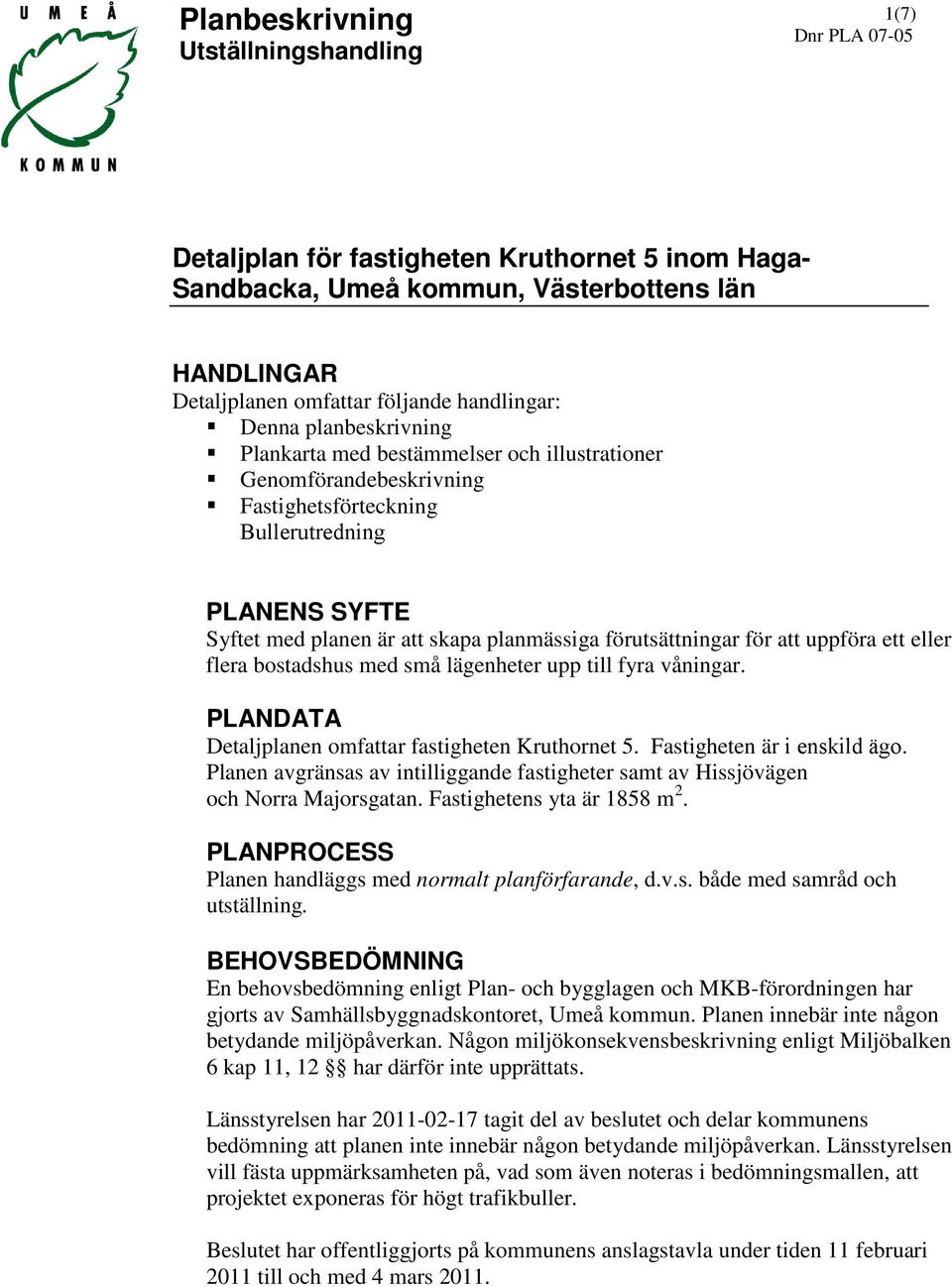 förutsättningar för att uppföra ett eller flera bostadshus med små lägenheter upp till fyra våningar. PLANDATA Detaljplanen omfattar fastigheten Kruthornet 5. Fastigheten är i enskild ägo.