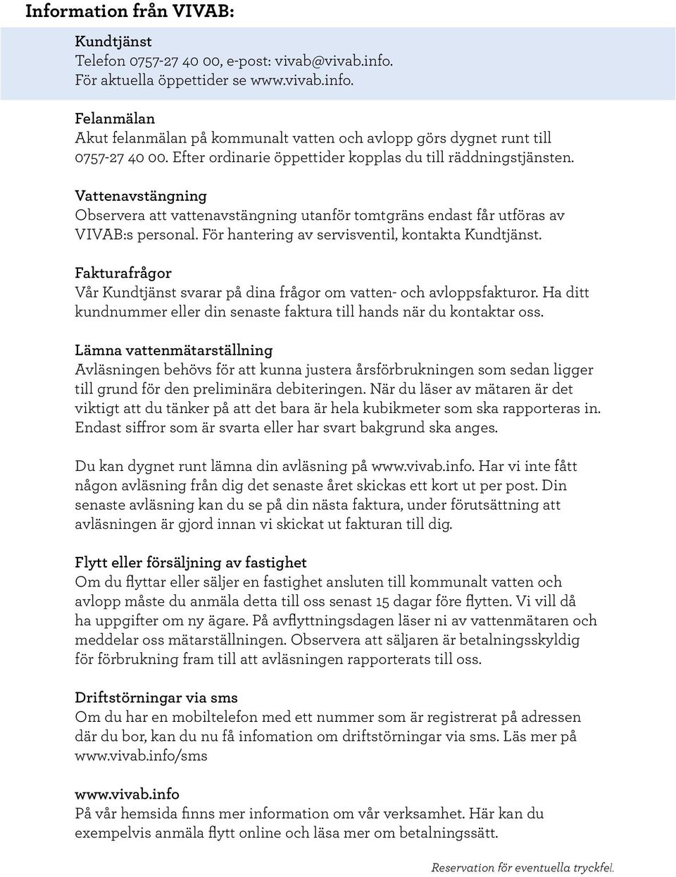 Vattenavstängning Observera att vattenavstängning utanför tomtgräns endast får utföras av VIVAB:s personal. För hantering av servisventil, kontakta Kundtjänst.