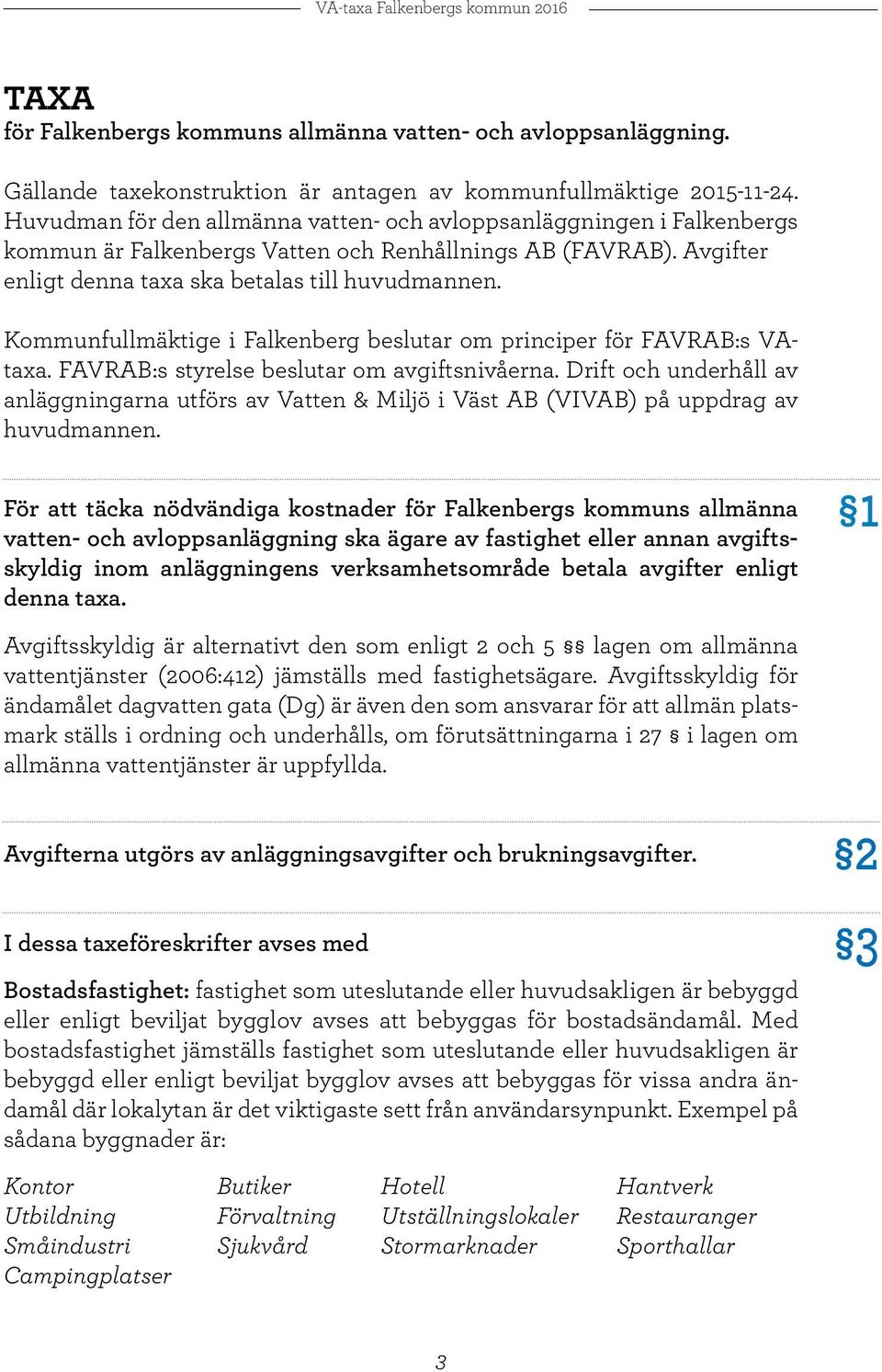 Kommunfullmäktige i Falkenberg beslutar om principer för FAVRAB:s VAtaxa. FAVRAB:s styrelse beslutar om avgiftsnivåerna.
