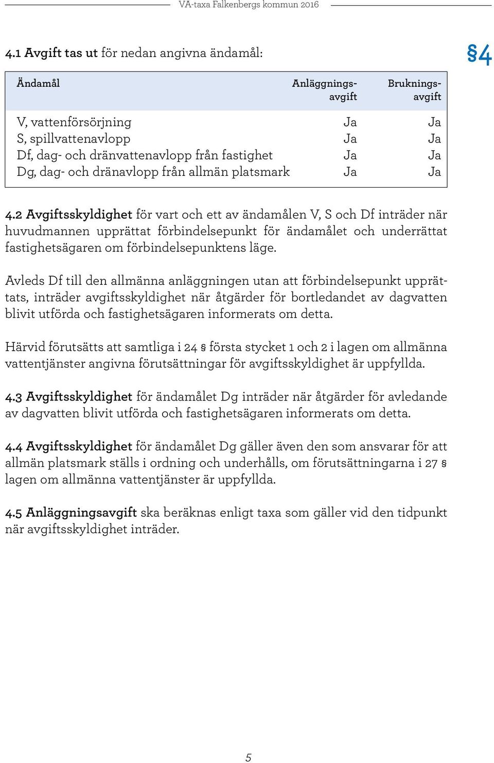 2 Avgiftsskyldighet för vart och ett av ändamålen V, S och Df inträder när huvudmannen upprättat förbindelsepunkt för ändamålet och underrättat fastighetsägaren om förbindelsepunktens läge.