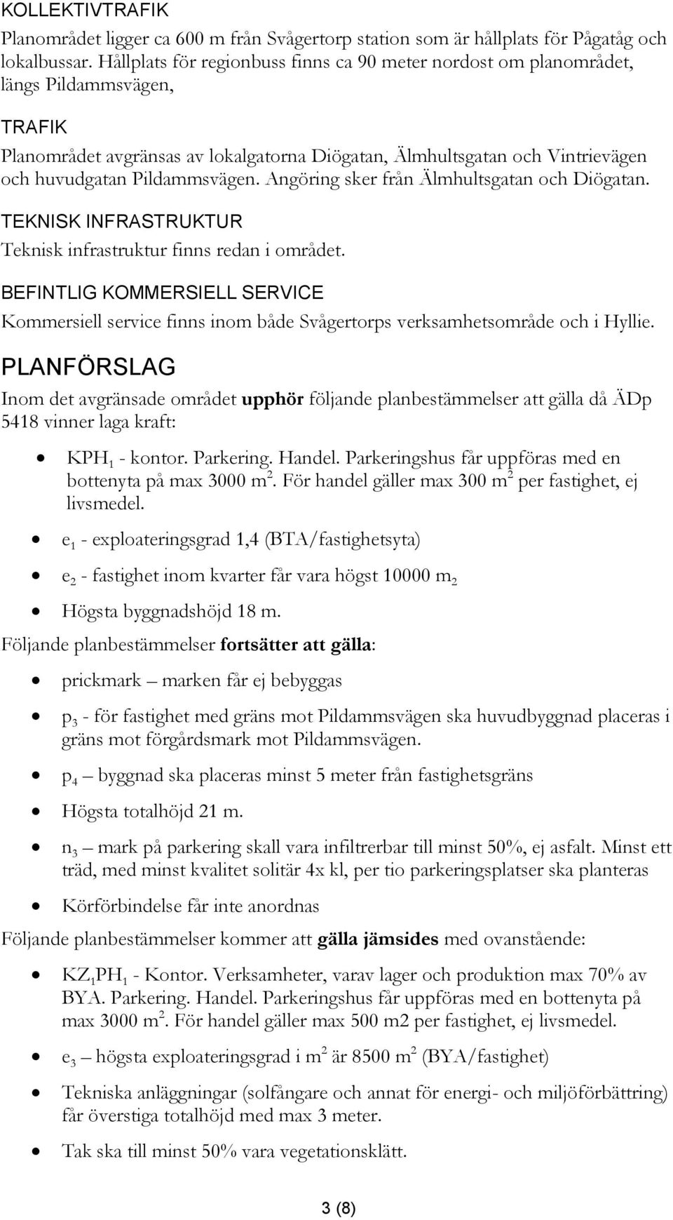 Pildammsvägen. Angöring sker från Älmhultsgatan och Diögatan. TEKNISK INFRASTRUKTUR Teknisk infrastruktur finns redan i området.