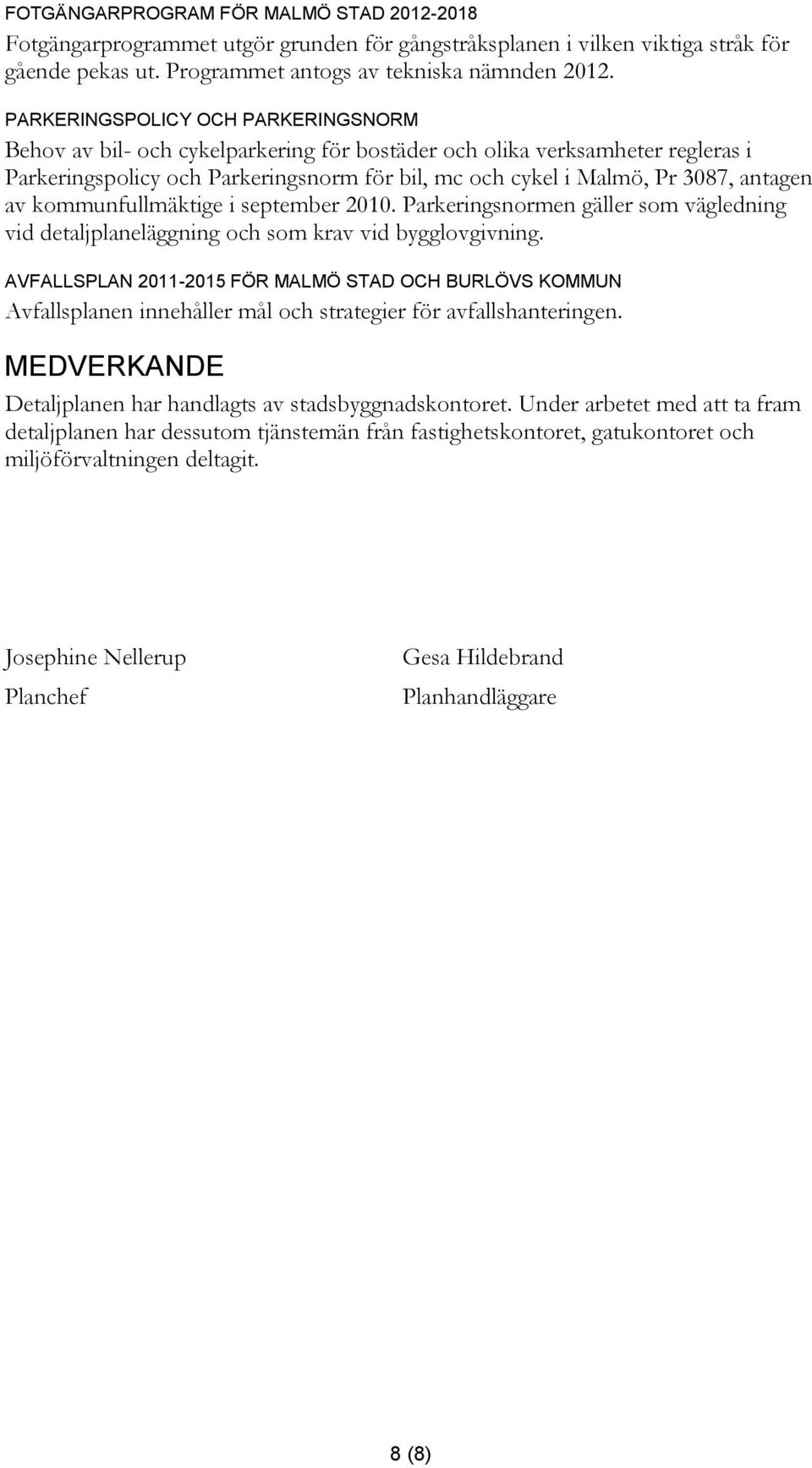 av kommunfullmäktige i september 2010. Parkeringsnormen gäller som vägledning vid detaljplaneläggning och som krav vid bygglovgivning.