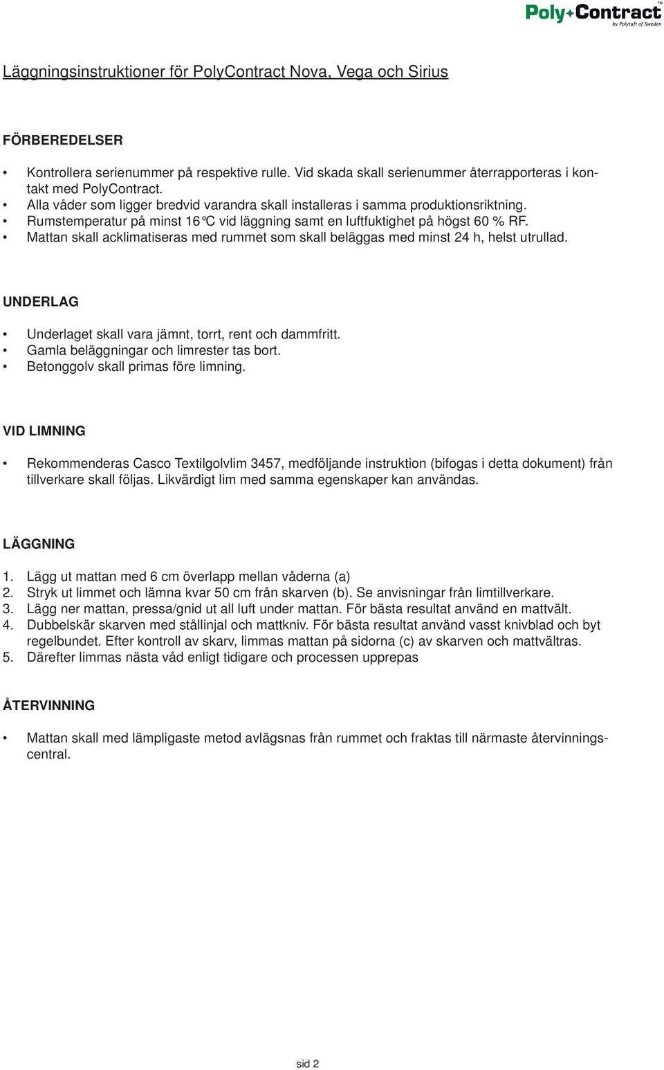 Mattan skall acklimatiseras med rummet som skall beläggas med minst 24 h, helst utrullad. UNDERLAG Underlaget skall vara jämnt, torrt, rent och dammfritt. Gamla beläggningar och limrester tas bort.