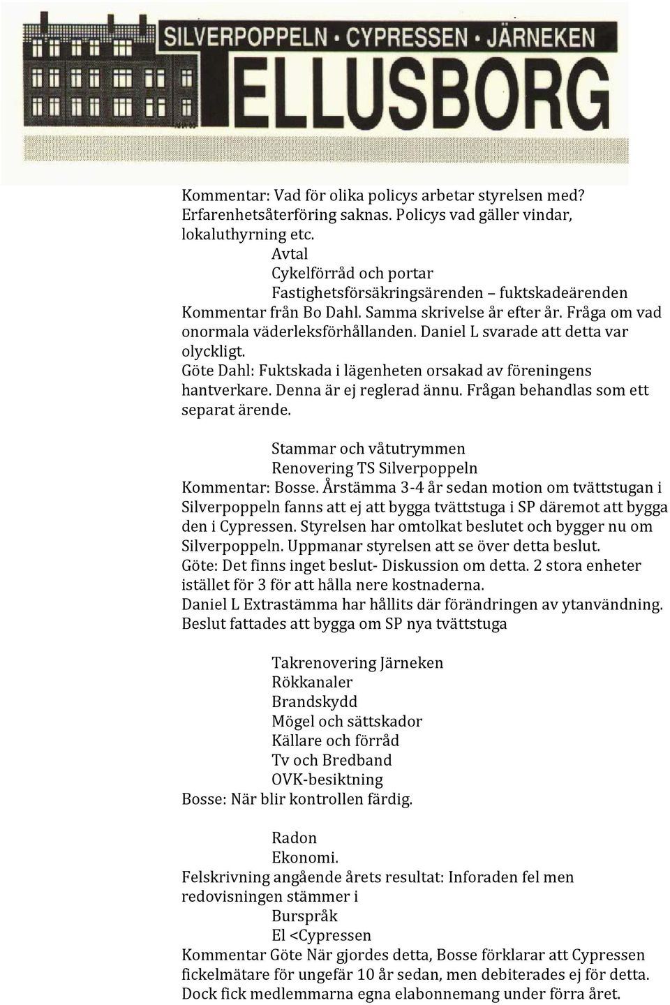 Daniel L svarade att detta var olyckligt. Göte Dahl: Fuktskada i lägenheten orsakad av föreningens hantverkare. Denna är ej reglerad ännu. Frågan behandlas som ett separat ärende.