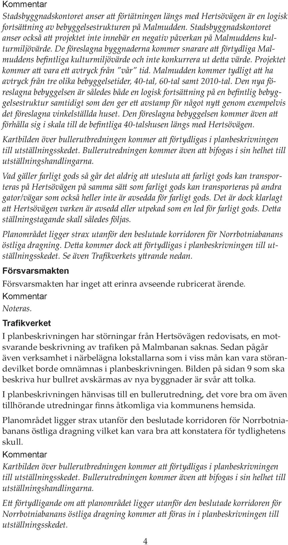 De föreslagna byggnaderna kommer snarare att förtydliga Malmuddens befintliga kulturmiljövärde och inte konkurrera ut detta värde. Projektet kommer att vara ett avtryck från vår tid.