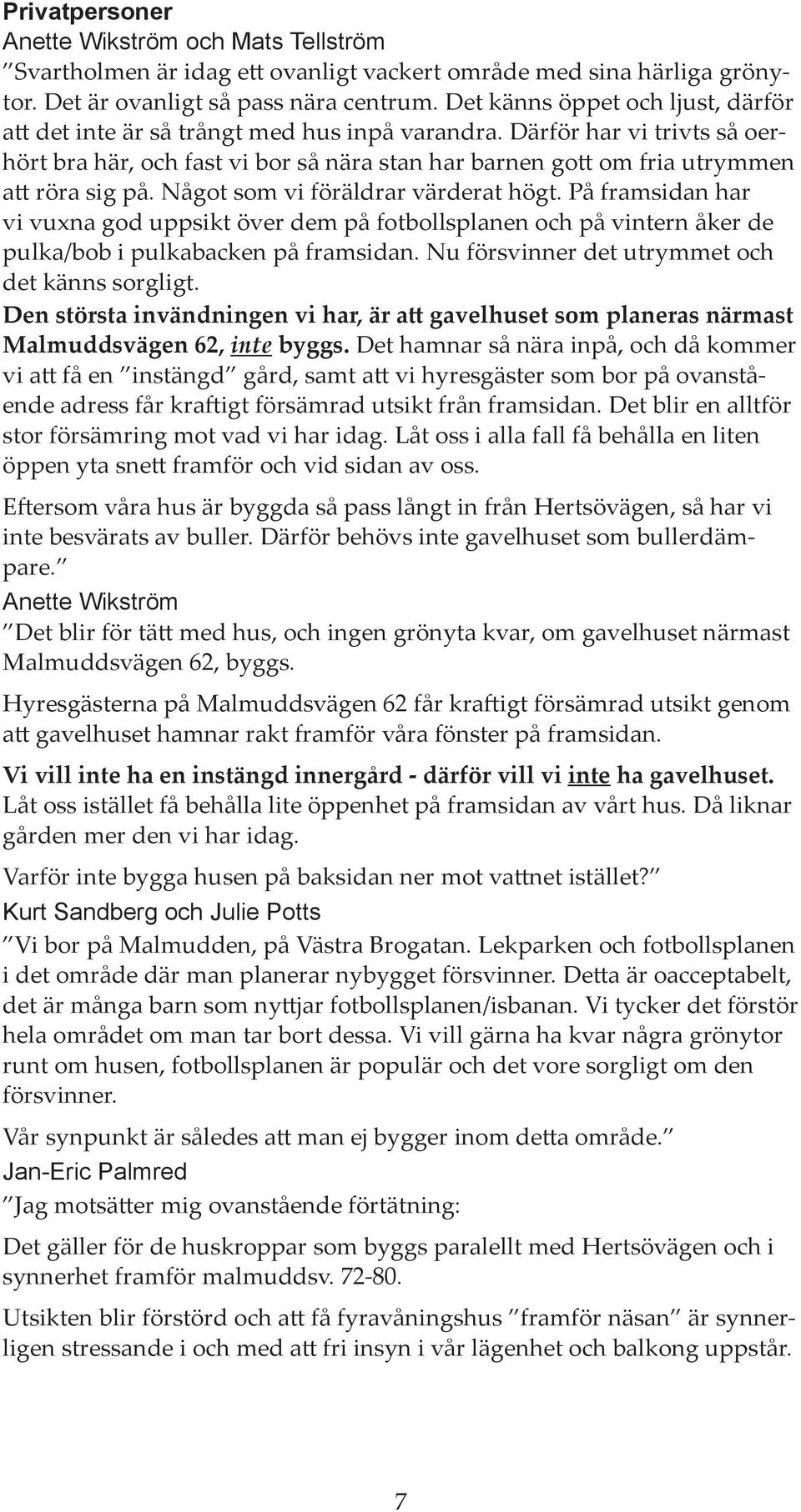 Därför har vi trivts så oerhört bra här, och fast vi bor så nära stan har barnen gott om fria utrymmen att röra sig på. Något som vi föräldrar värderat högt.