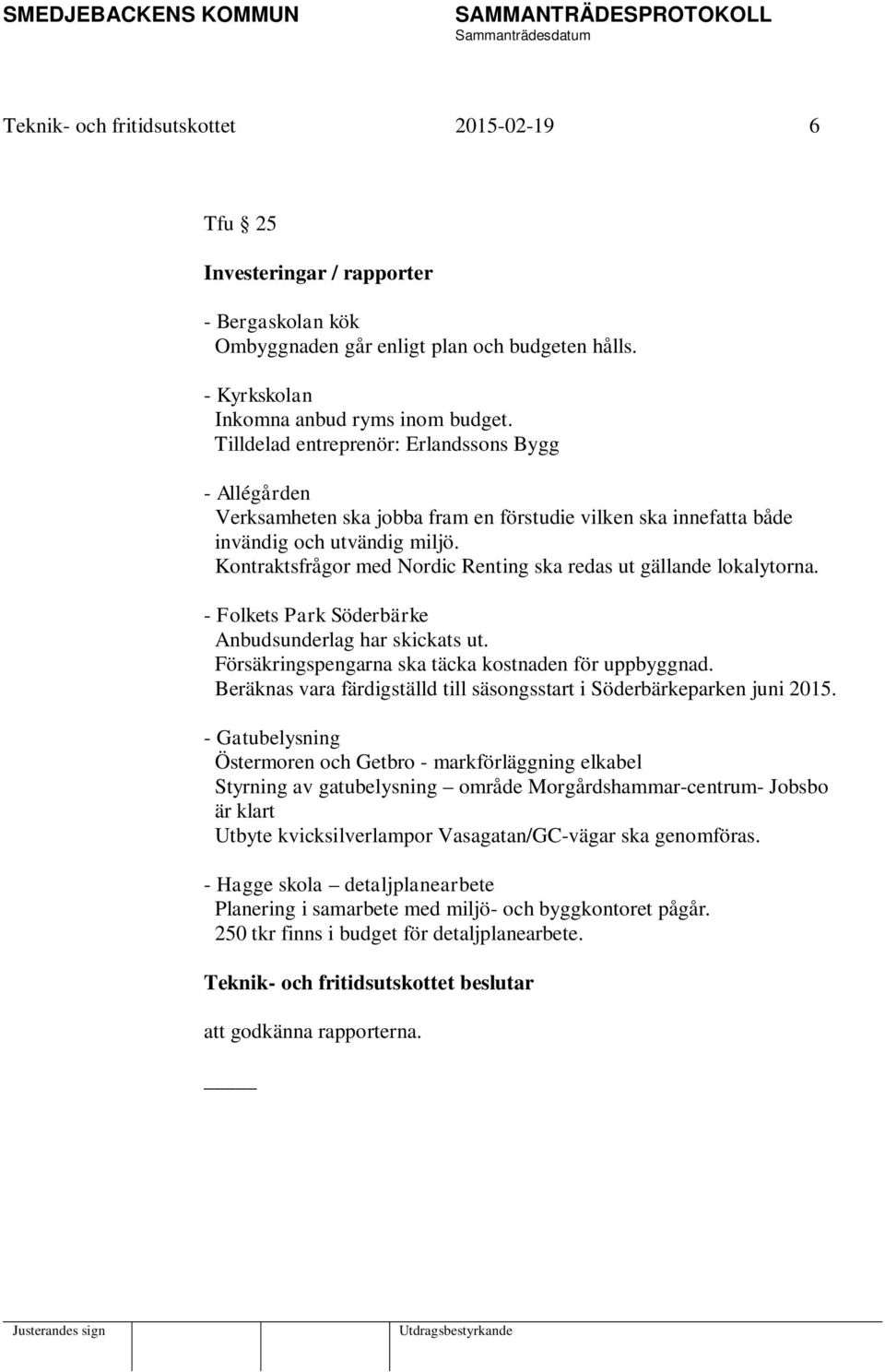 Kontraktsfrågor med Nordic Renting ska redas ut gällande lokalytorna. - Folkets Park Söderbärke Anbudsunderlag har skickats ut. Försäkringspengarna ska täcka kostnaden för uppbyggnad.