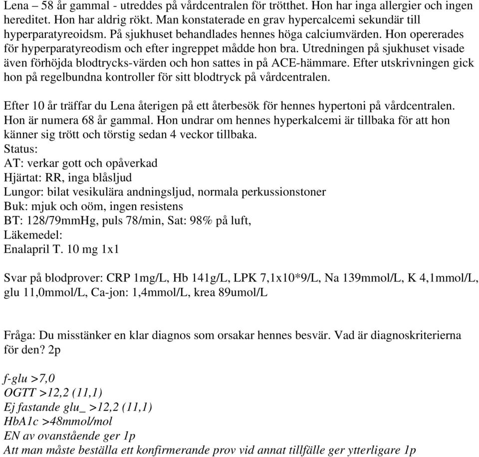 Utredningen på sjukhuset visade även förhöjda blodtrycks-värden och hon sattes in på ACE-hämmare. Efter utskrivningen gick hon på regelbundna kontroller för sitt blodtryck på vårdcentralen.