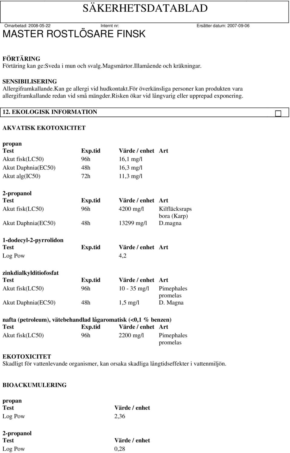 EKOLOGISK INFORMATION AKVATISK EKOTOXICITET propan Akut fisk(lc50) 96h 16,1 mg/l Akut Daphnia(EC50) 48h 16,3 mg/l Akut alg(ic50) 72h 11,3 mg/l 2-propanol Akut fisk(lc50) 96h 4200 mg/l Kilfläcksraps