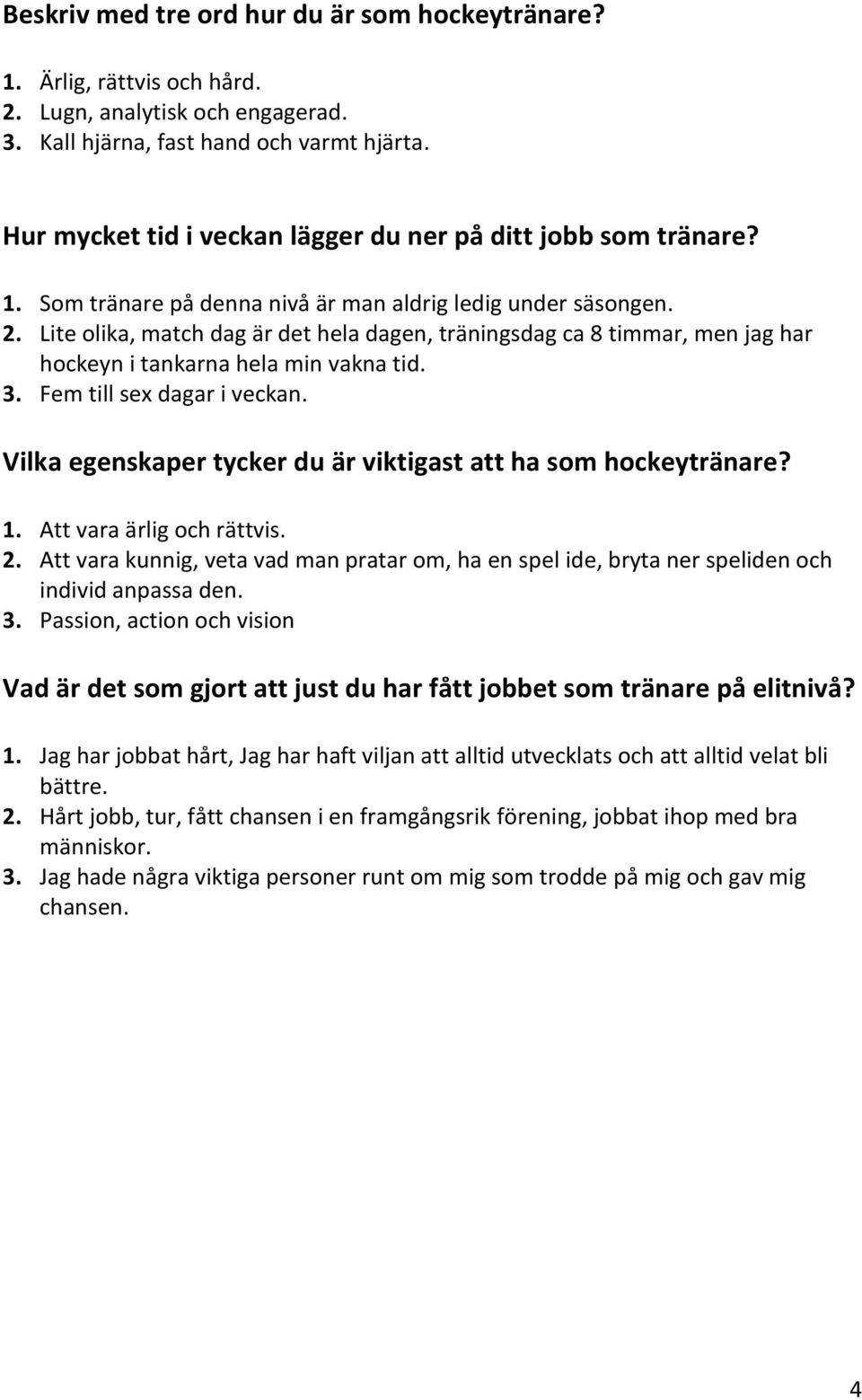 Lite olika, match dag är det hela dagen, träningsdag ca 8 timmar, men jag har hockeyn i tankarna hela min vakna tid. 3. Fem till sex dagar i veckan.