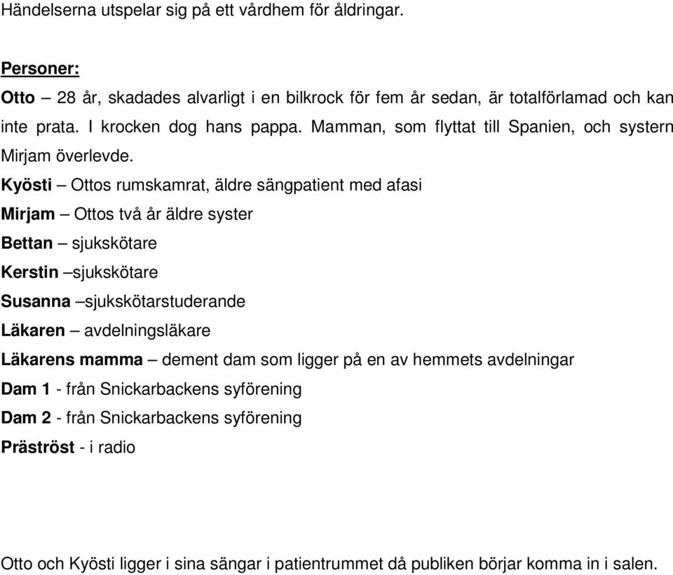 Kyösti Ottos rumskamrat, äldre sängpatient med afasi Mirjam Ottos två år äldre syster Bettan sjukskötare Kerstin sjukskötare Susanna sjukskötarstuderande Läkaren