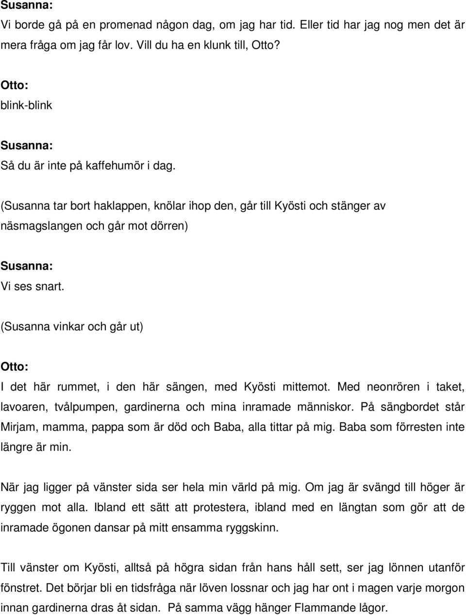 (Susanna vinkar och går ut) I det här rummet, i den här sängen, med Kyösti mittemot. Med neonrören i taket, lavoaren, tvålpumpen, gardinerna och mina inramade människor.