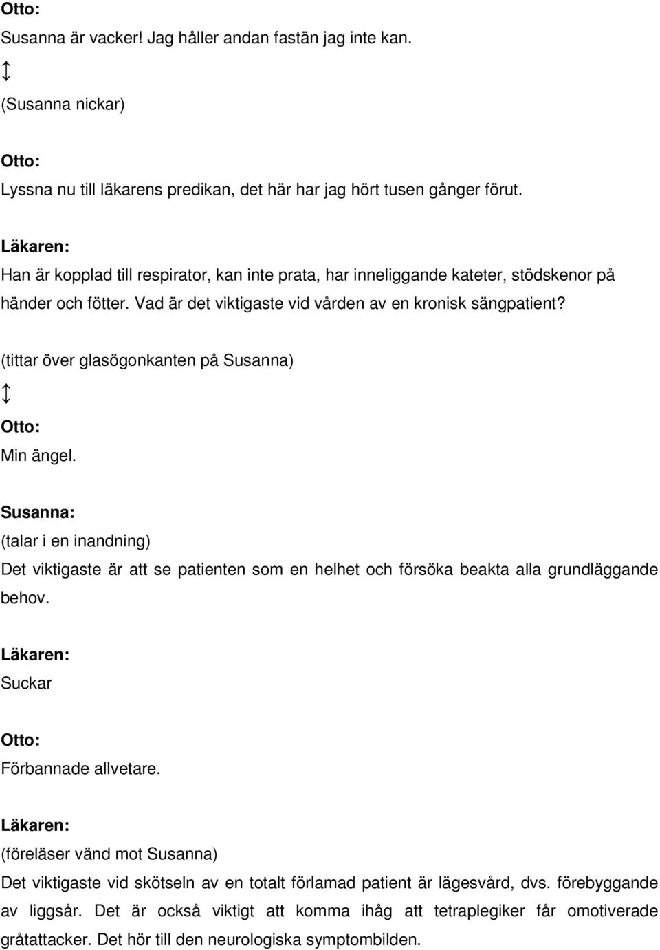(tittar över glasögonkanten på Susanna) Min ängel. (talar i en inandning) Det viktigaste är att se patienten som en helhet och försöka beakta alla grundläggande behov.