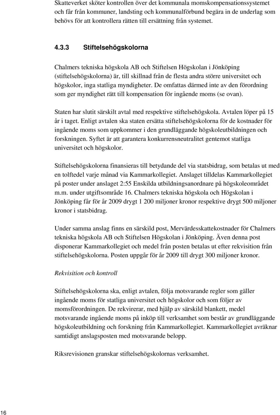 3 Stiftelsehögskolorna Chalmers tekniska högskola AB och Stiftelsen Högskolan i Jönköping (stiftelsehögskolorna) är, till skillnad från de flesta andra större universitet och högskolor, inga statliga