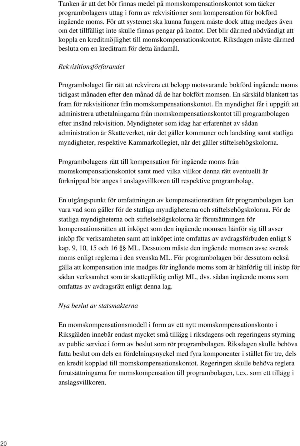 Det blir därmed nödvändigt att koppla en kreditmöjlighet till momskompensationskontot. Riksdagen måste därmed besluta om en kreditram för detta ändamål.