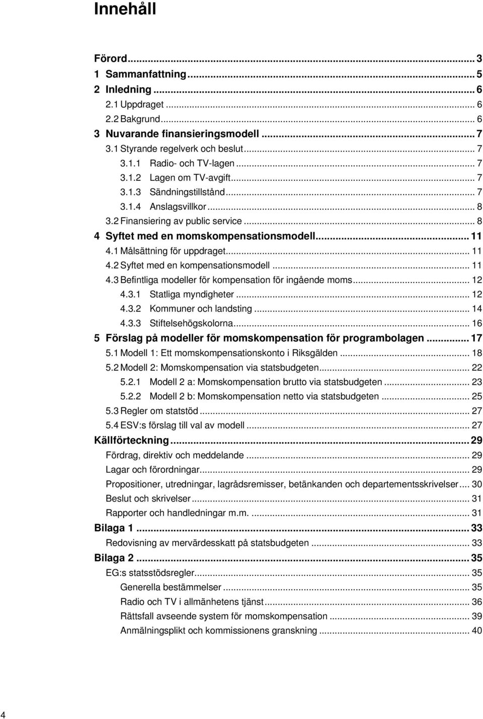 1 Målsättning för uppdraget... 11 4.2 Syftet med en kompensationsmodell... 11 4.3 Befintliga modeller för kompensation för ingående moms... 12 4.3.1 Statliga myndigheter... 12 4.3.2 Kommuner och landsting.