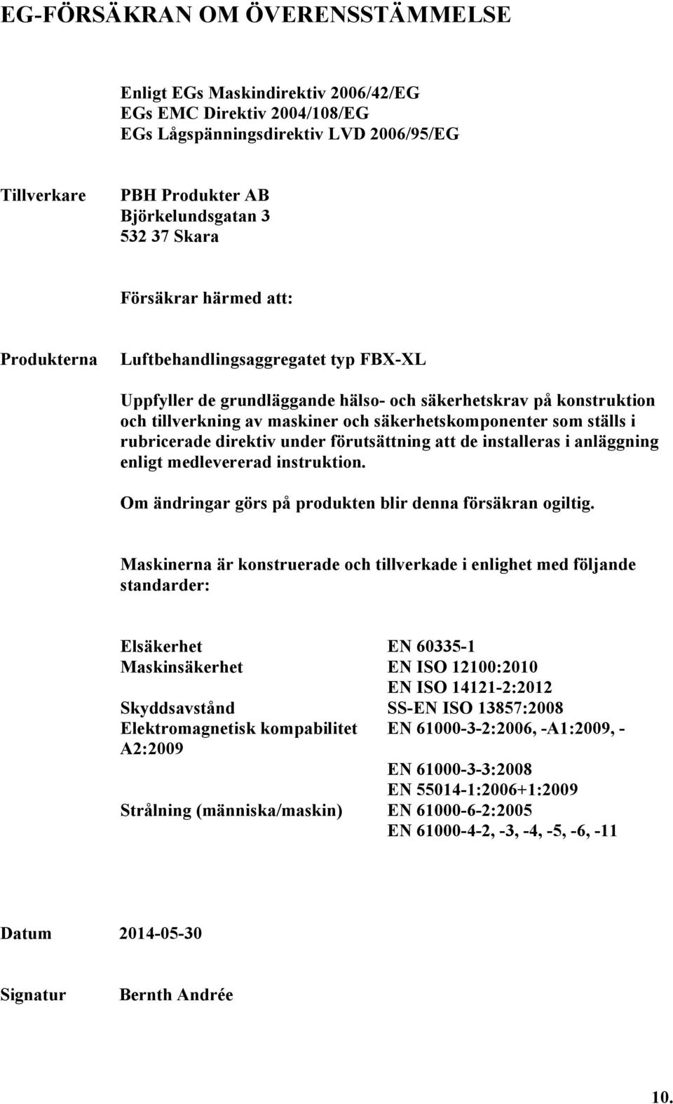 ställs i rubricerade direktiv under förutsättning att de installeras i anläggning enligt medlevererad instruktion. Om ändringar görs på produkten blir denna försäkran ogiltig.