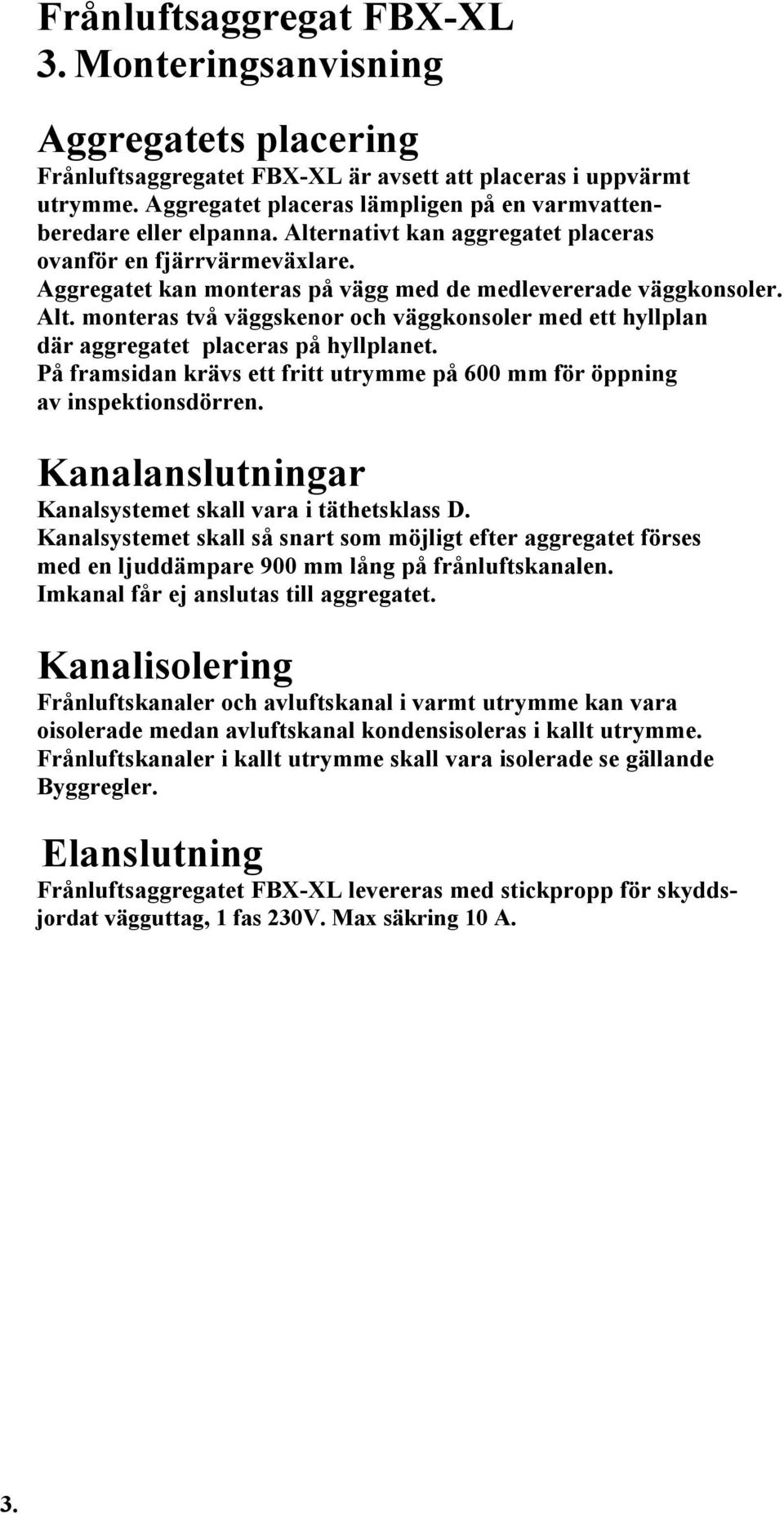 monteras två väggskenor och väggkonsoler med ett hyllplan där aggregatet placeras på hyllplanet. På framsidan krävs ett fritt utrymme på 600 mm för öppning av inspektionsdörren.