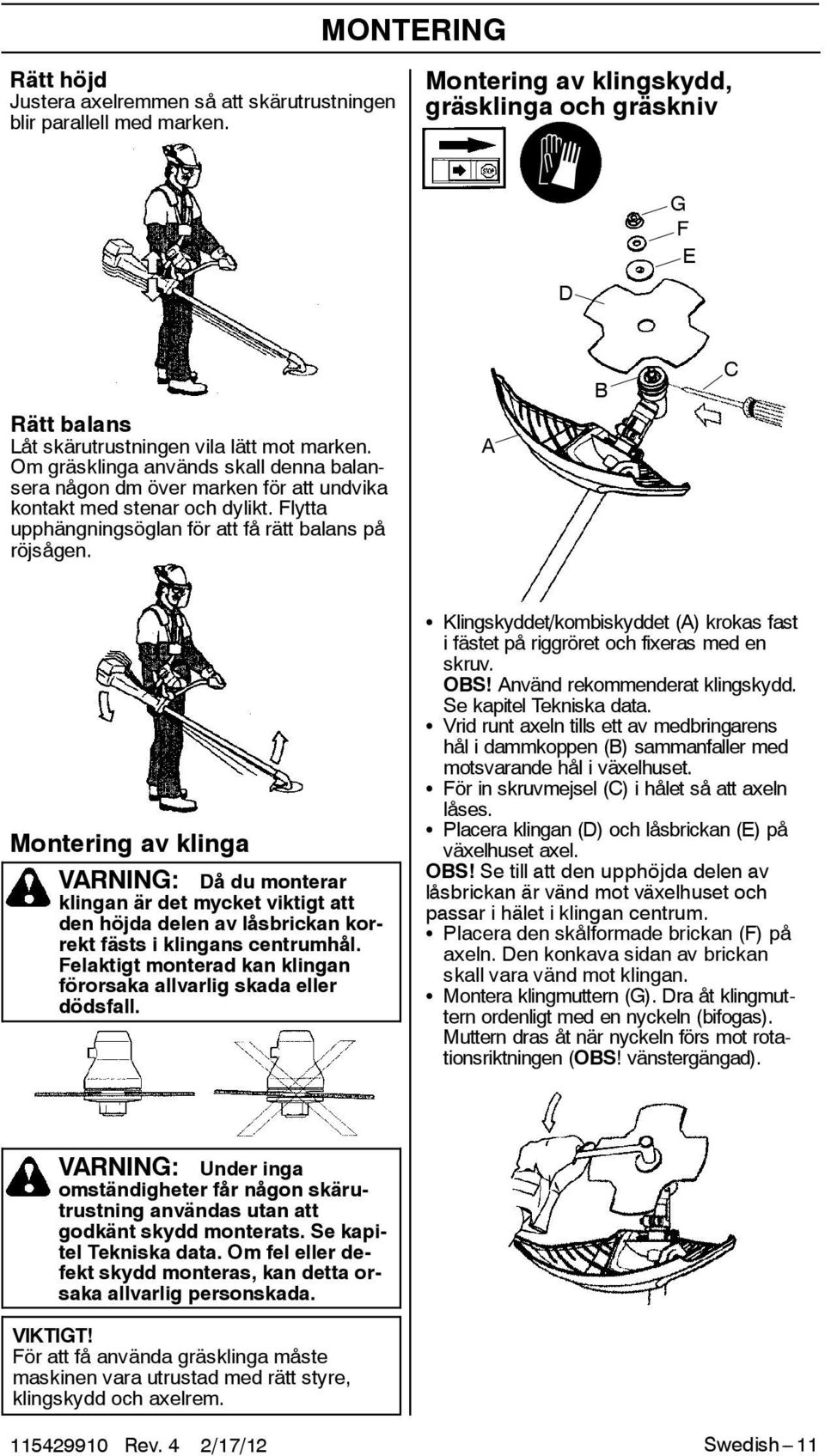 Om gräsklinga används skall denna balansera någon dm över marken för att undvika kontakt med stenar och dylikt. Flytta upphängningsöglan för att få rätt balans på röjsågen.