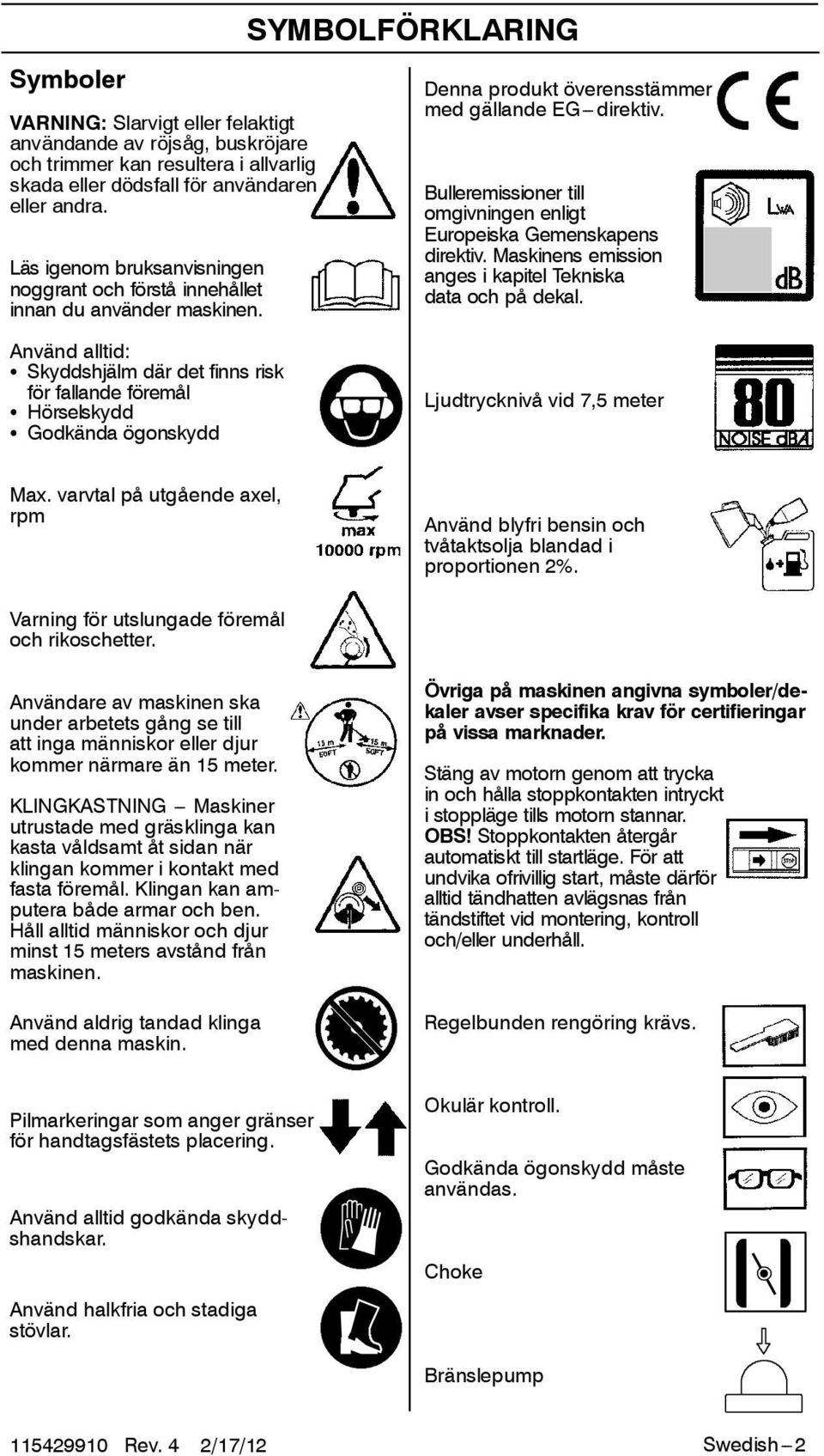 Bulleremissioner till omgivningen enligt Europeiska Gemenskapens direktiv. Maskinens emission anges i kapitel Tekniska data och på dekal.