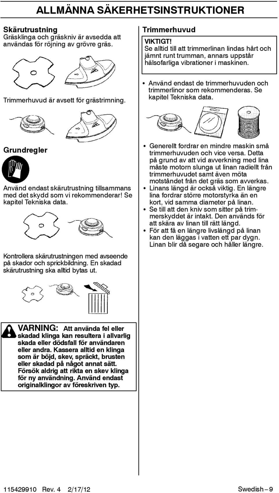 S Använd endast de trimmerhuvuden och trimmerlinor som rekommenderas. Se kapitel Tekniska data. Grundregler Använd endast skärutrustning tillsammans med det skydd som vi rekommenderar!