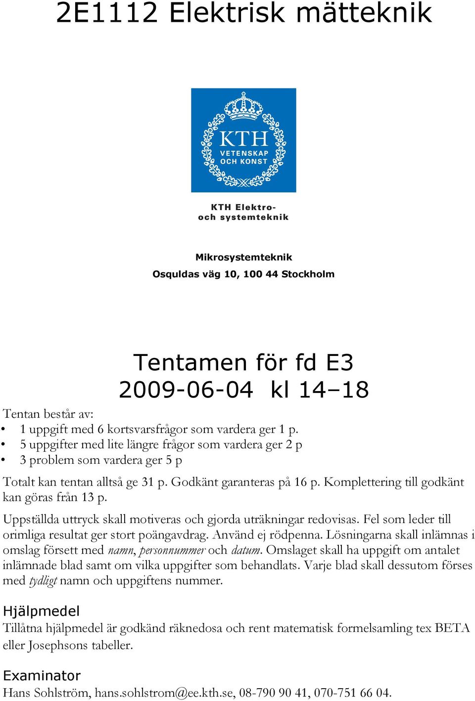 Uppställda uttryck skall motiveras och gjorda uträkningar redovisas. Fel som leder till orimliga resultat ger stort poängavdrag. Använd ej rödpenna.