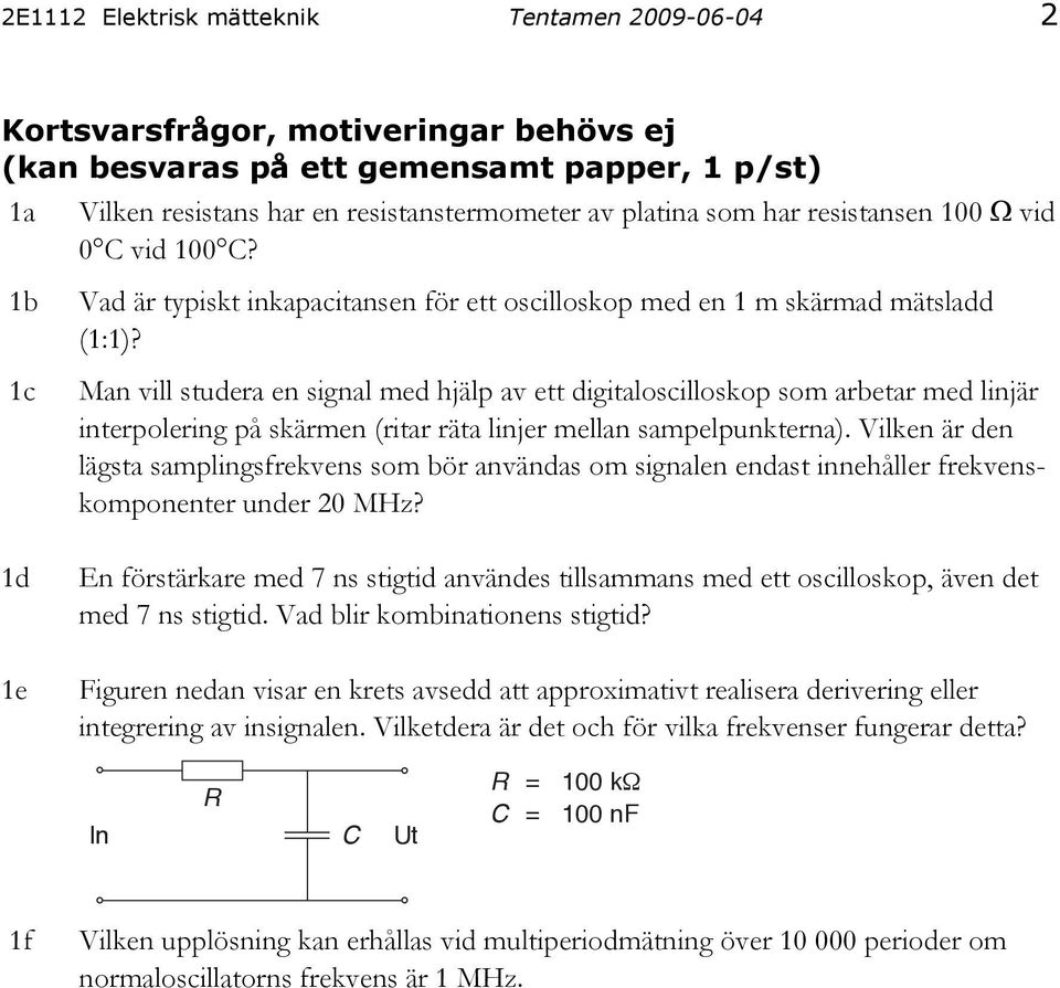 Man vill studera en signal med hjälp av ett digitaloscilloskop som arbetar med linjär interpolering på skärmen (ritar räta linjer mellan sampelpunkterna).