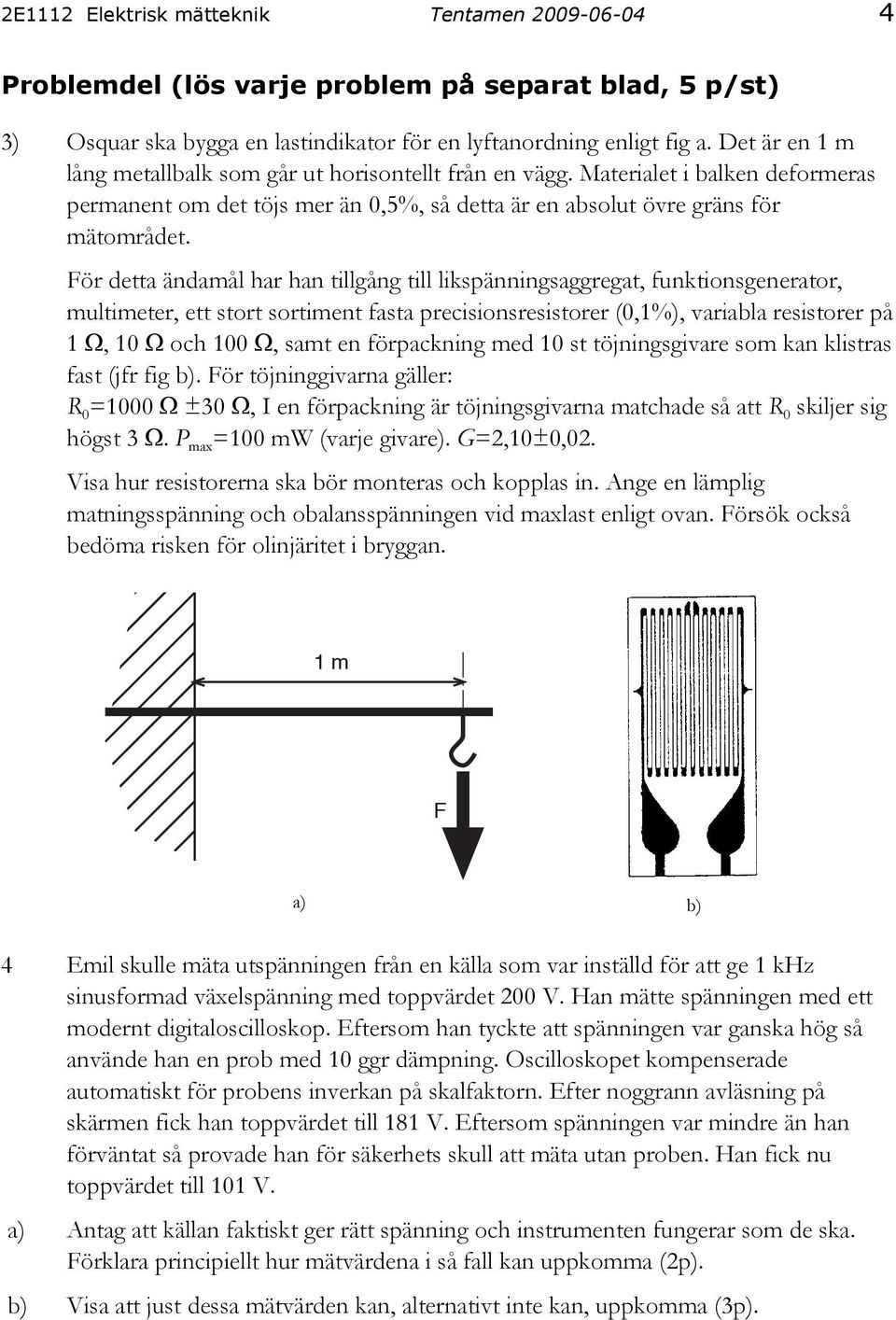 För detta ändamål har han tillgång till likspänningsaggregat, funktionsgenerator, multimeter, ett stort sortiment fasta precisionsresistorer (0,1%), variabla resistorer på 1 Ω, 10 Ω och 100 Ω, samt