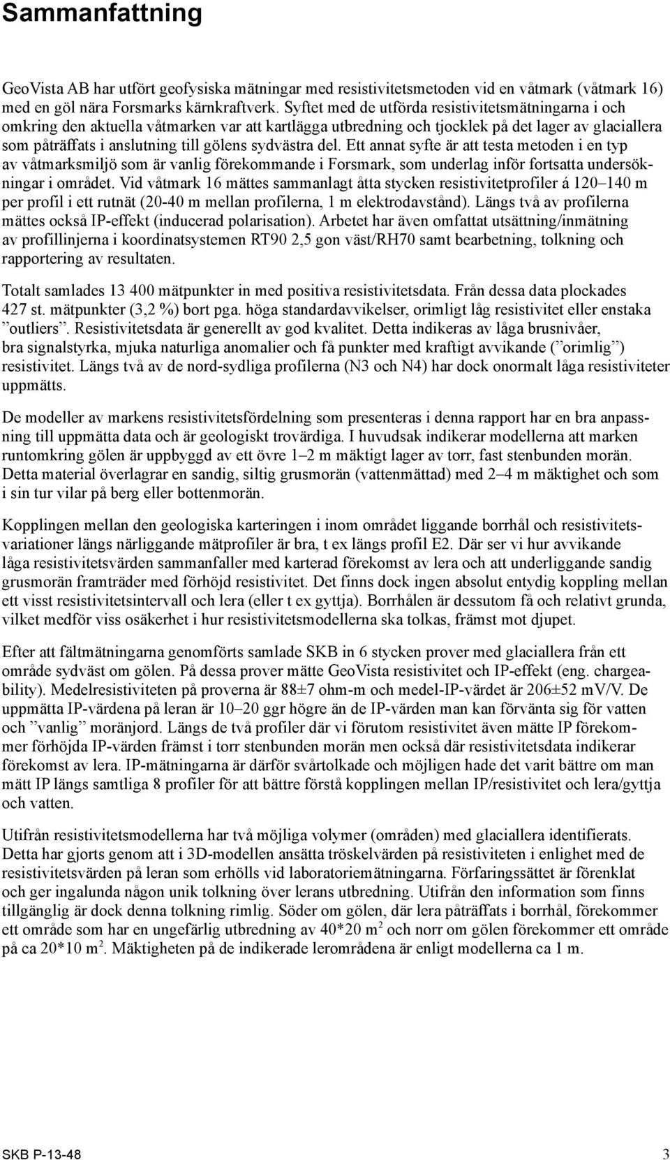 sydvästra del. Ett annat syfte är att testa metoden i en typ av våtmarksmiljö som är vanlig förekommande i Forsmark, som underlag inför fortsatta undersökningar i området.