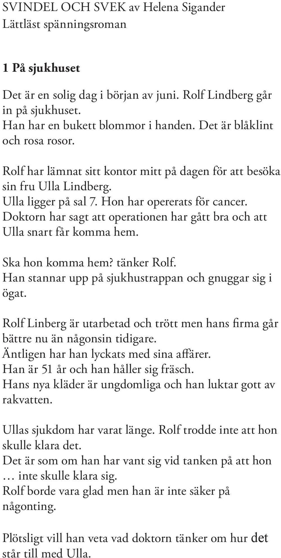 Doktorn har sagt att operationen har gått bra och att Ulla snart får komma hem. Ska hon komma hem? tänker Rolf. Han stannar upp på sjukhustrappan och gnuggar sig i ögat.