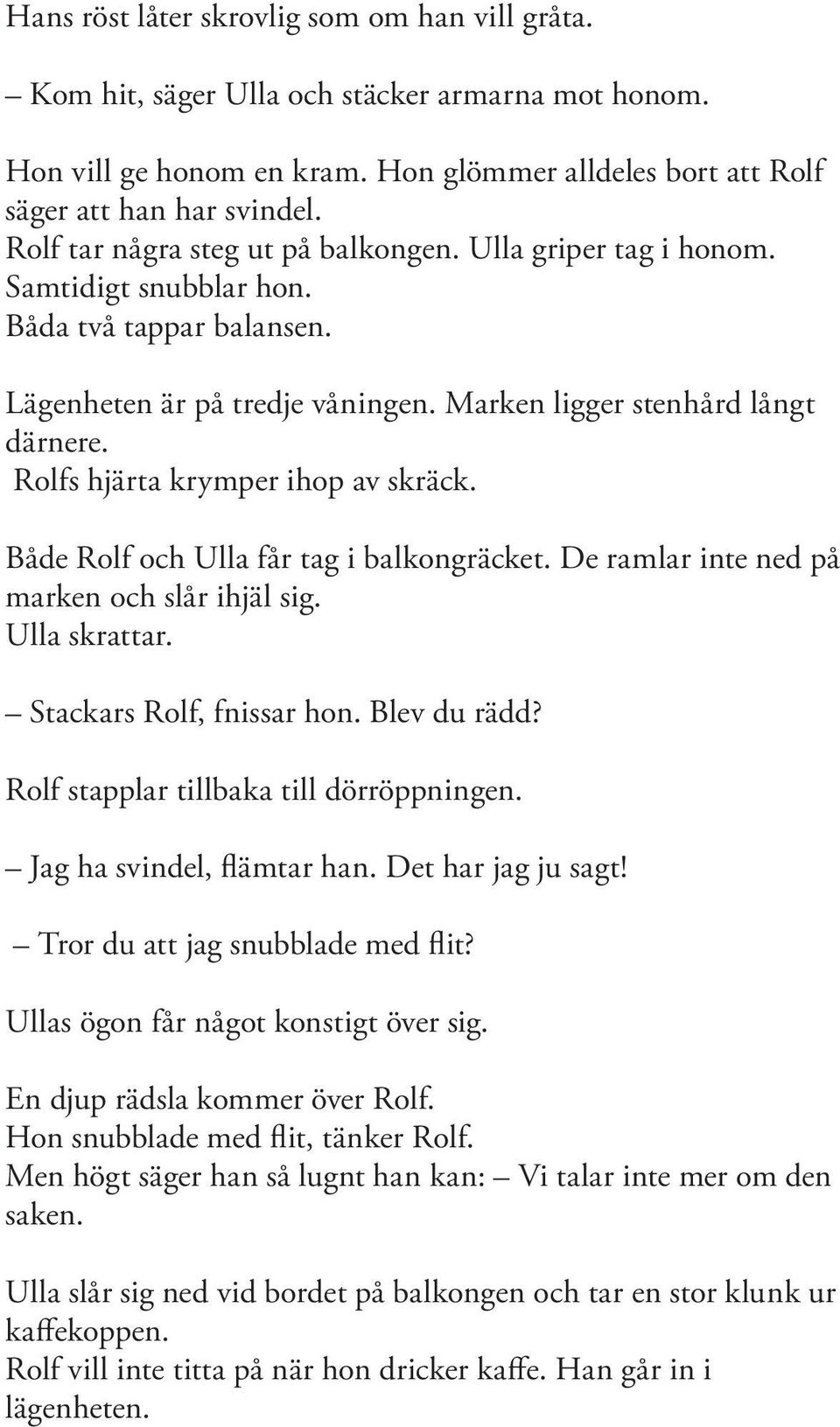 Rolfs hjärta krymper ihop av skräck. Både Rolf och Ulla får tag i balkongräcket. De ramlar inte ned på marken och slår ihjäl sig. Ulla skrattar. Stackars Rolf, fnissar hon. Blev du rädd?