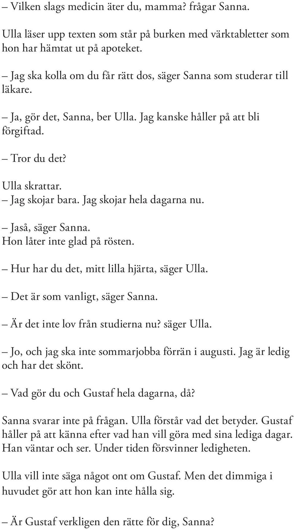 Jag skojar hela dagarna nu. Jaså, säger Sanna. Hon låter inte glad på rösten. Hur har du det, mitt lilla hjärta, säger Ulla. Det är som vanligt, säger Sanna. Är det inte lov från studierna nu?