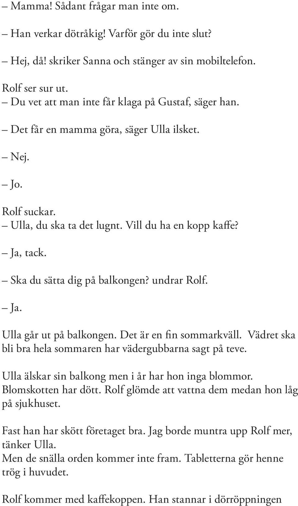 Ska du sätta dig på balkongen? undrar Rolf. Ja. Ulla går ut på balkongen. Det är en fin sommarkväll. Vädret ska bli bra hela sommaren har vädergubbarna sagt på teve.