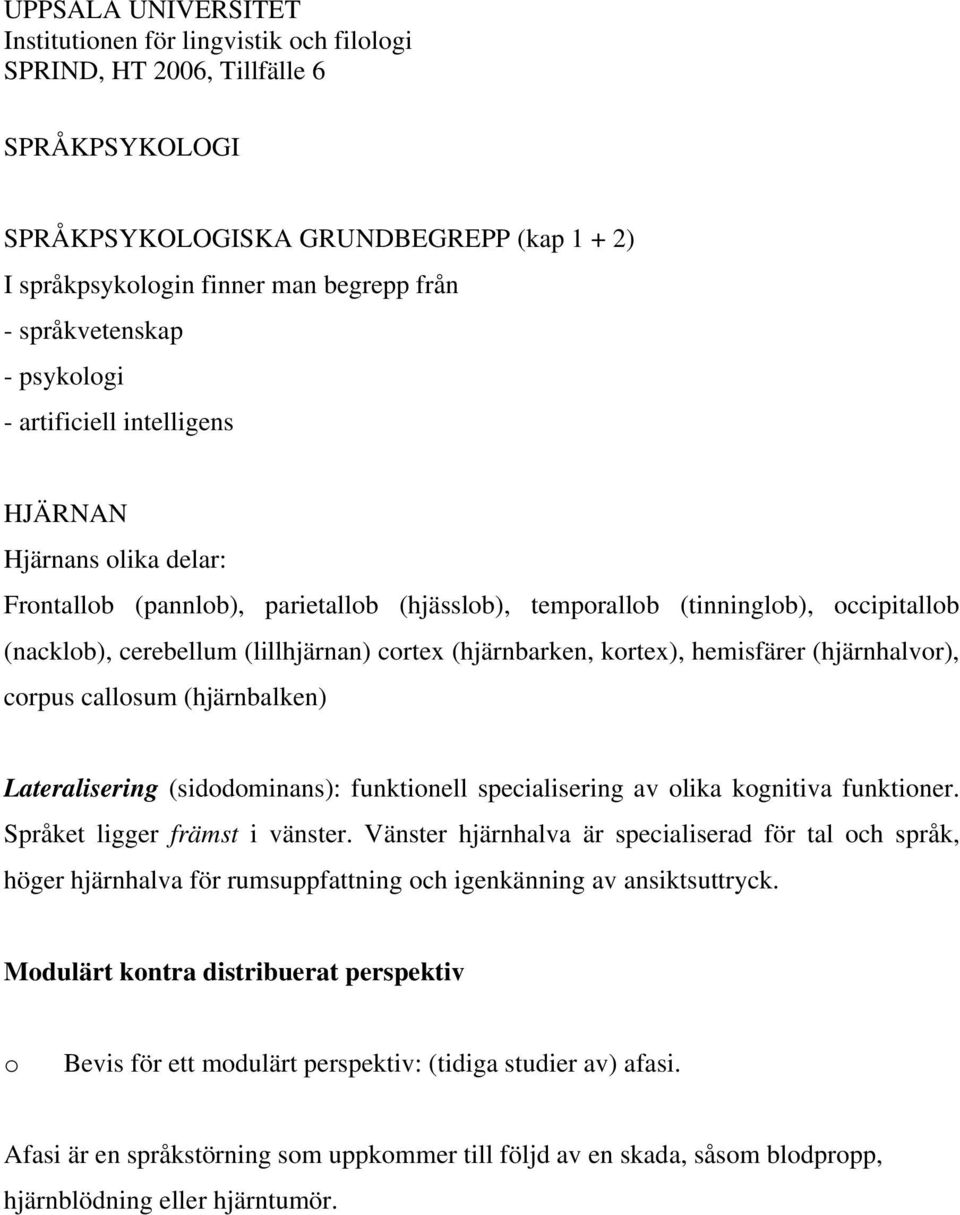 (lillhjärnan) cortex (hjärnbarken, kortex), hemisfärer (hjärnhalvor), corpus callosum (hjärnbalken) Lateralisering (sidodominans): funktionell specialisering av olika kognitiva funktioner.