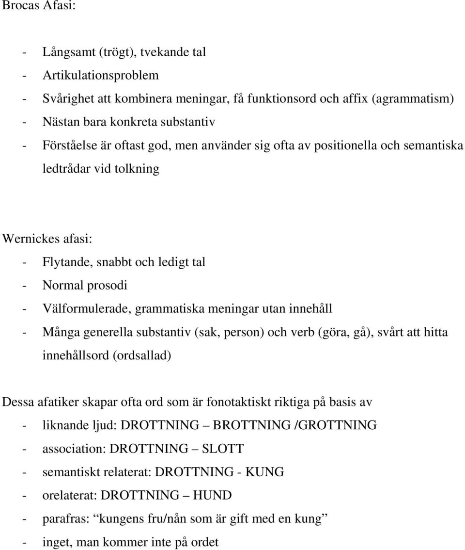 innehåll - Många generella substantiv (sak, person) och verb (göra, gå), svårt att hitta innehållsord (ordsallad) Dessa afatiker skapar ofta ord som är fonotaktiskt riktiga på basis av - liknande