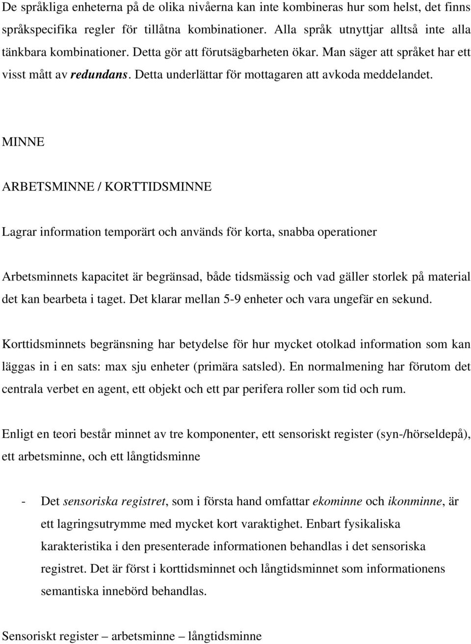 MINNE ARBETSMINNE / KORTTIDSMINNE Lagrar information temporärt och används för korta, snabba operationer Arbetsminnets kapacitet är begränsad, både tidsmässig och vad gäller storlek på material det