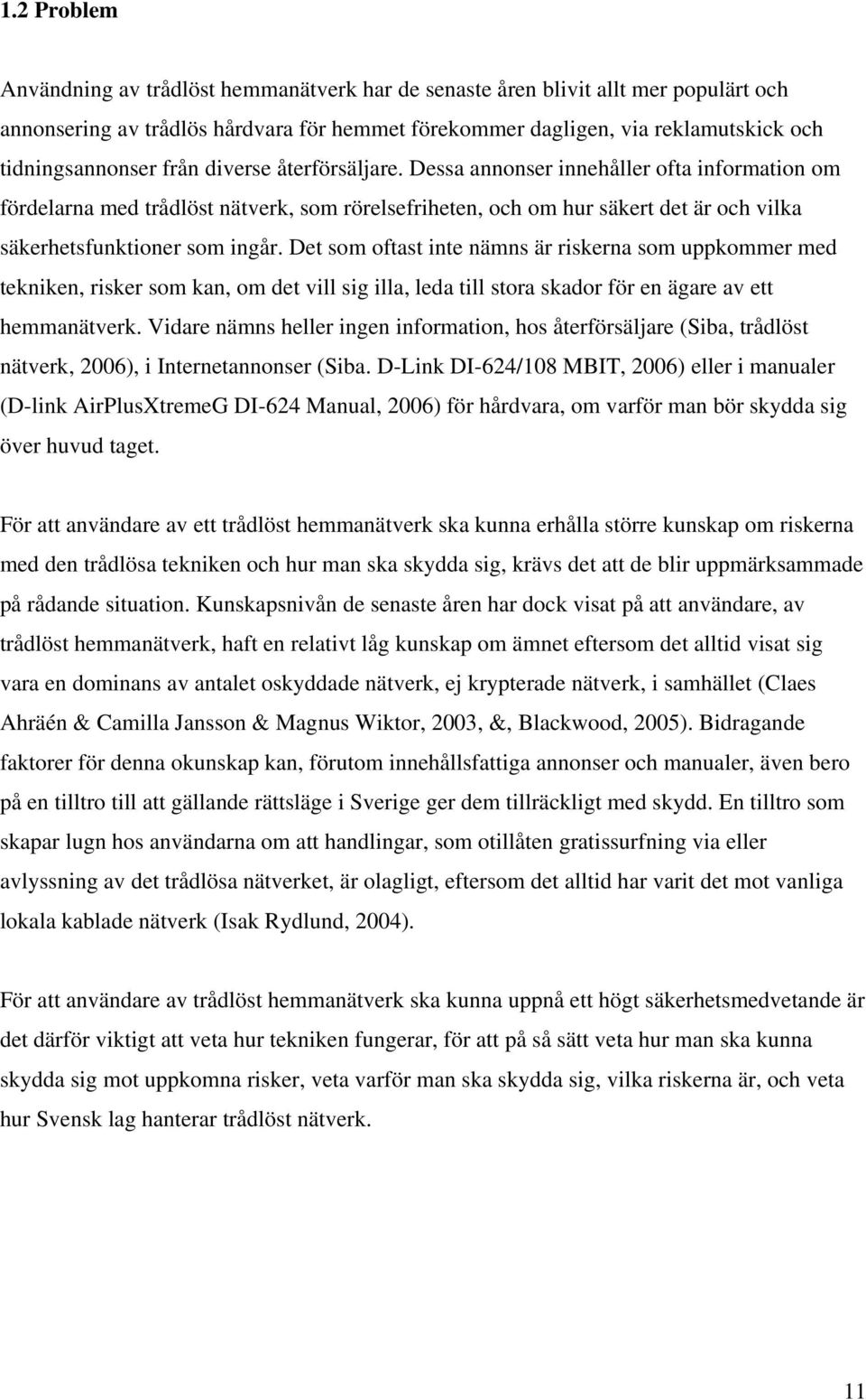 Det som oftast inte nämns är riskerna som uppkommer med tekniken, risker som kan, om det vill sig illa, leda till stora skador för en ägare av ett hemmanätverk.