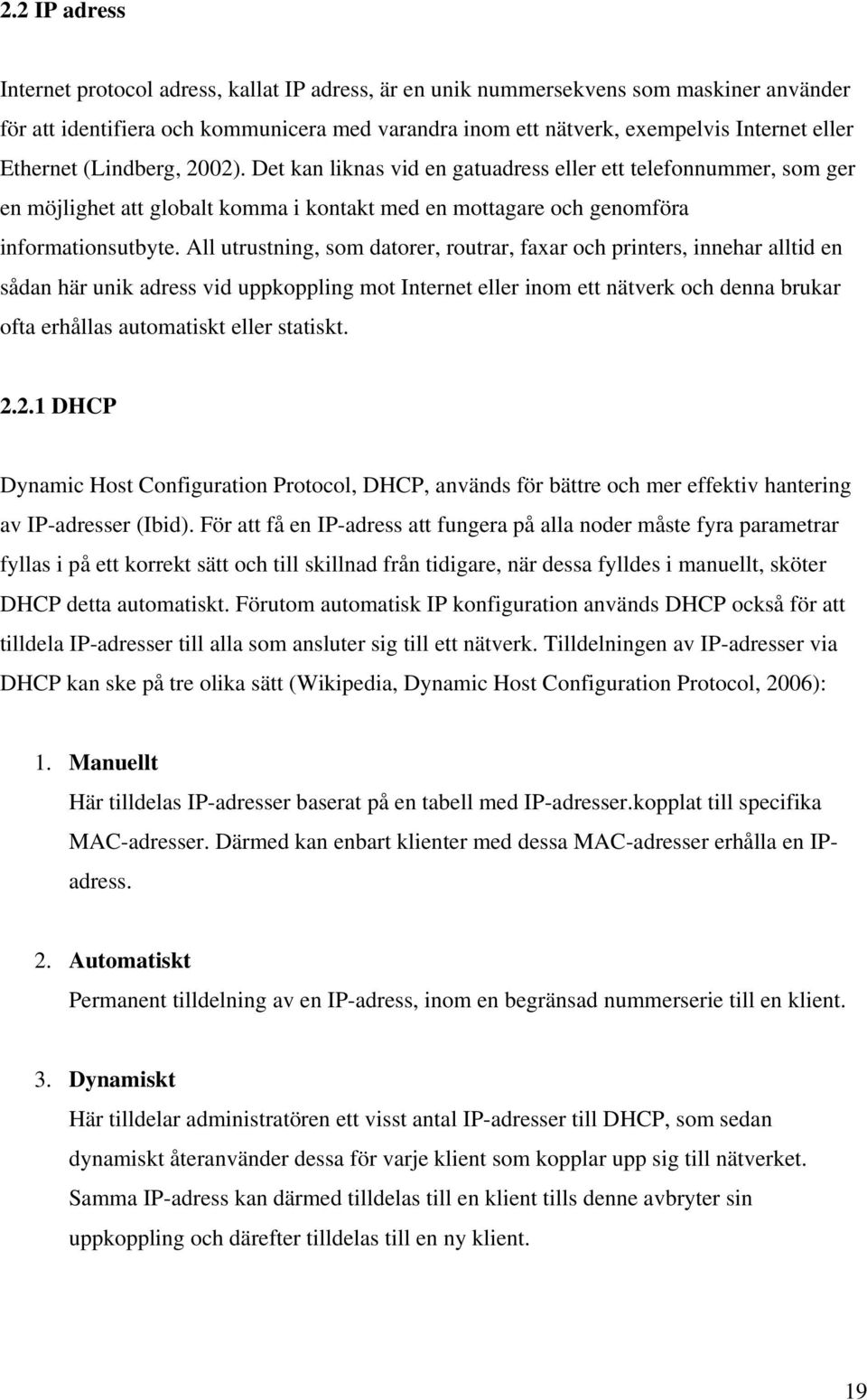 All utrustning, som datorer, routrar, faxar och printers, innehar alltid en sådan här unik adress vid uppkoppling mot Internet eller inom ett nätverk och denna brukar ofta erhållas automatiskt eller