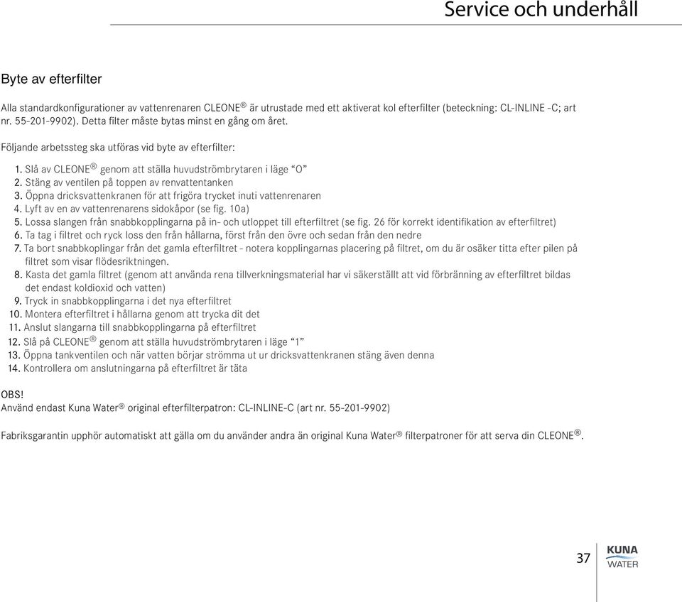 Stäng av ventilen på toppen av renvattentanken 3. Öppna dricksvattenkranen för att frigöra trycket inuti vattenrenaren 4. Lyft av en av vattenrenarens sidokåpor (se fig. 10 a) 5.