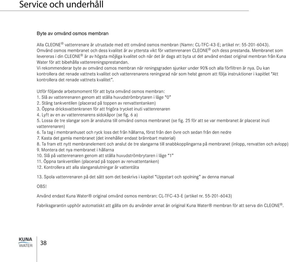 Membranet som levereras i din CLEONE är av högsta möjliga kvalitet och när det är dags att byta ut det använd endast original membran från Kuna Water för att bibehålla vattenreningsprestandan.