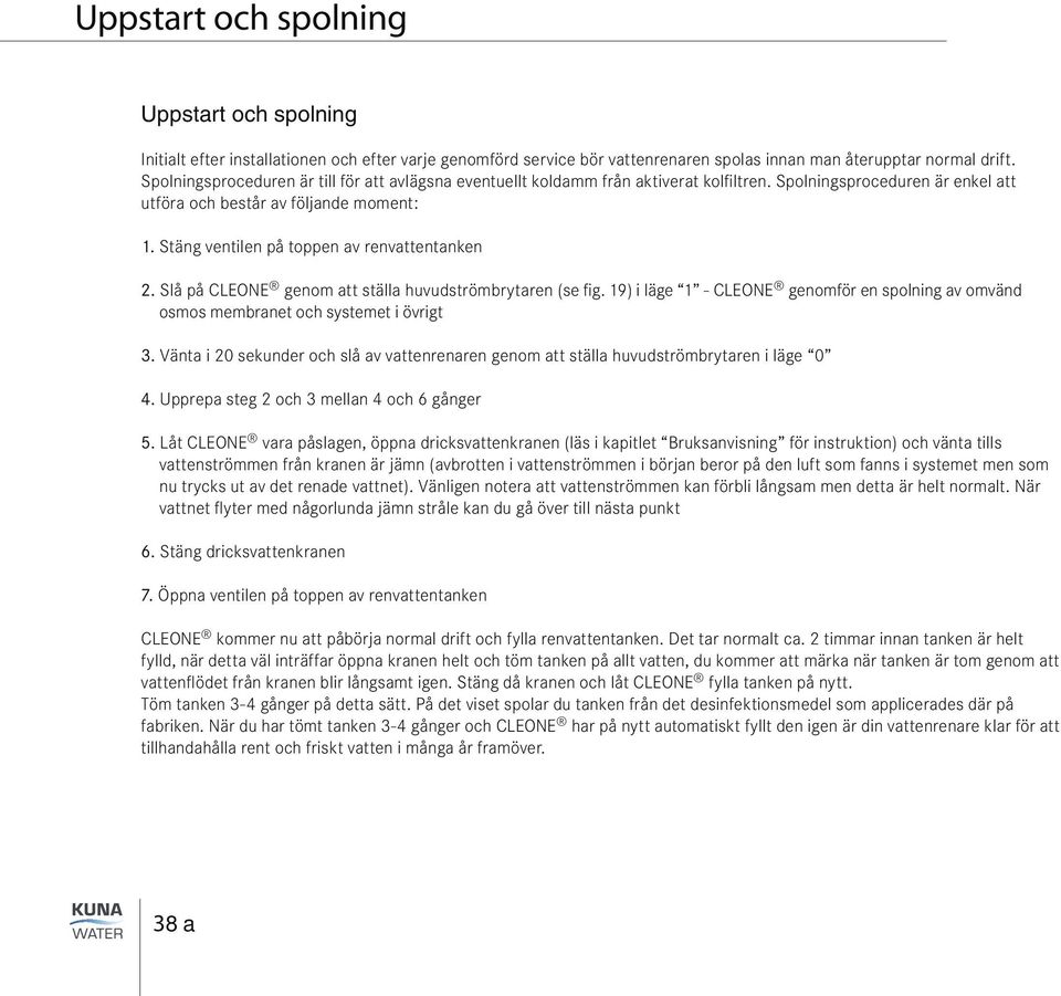 Stäng ventilen på toppen av renvattentanken 2. Slå på CLEONE genom att ställa huvudströmbrytaren (se fig. 19) i läge 1 - CLEONE genomför en spolning av omvänd osmos membranet och systemet i övrigt 3.