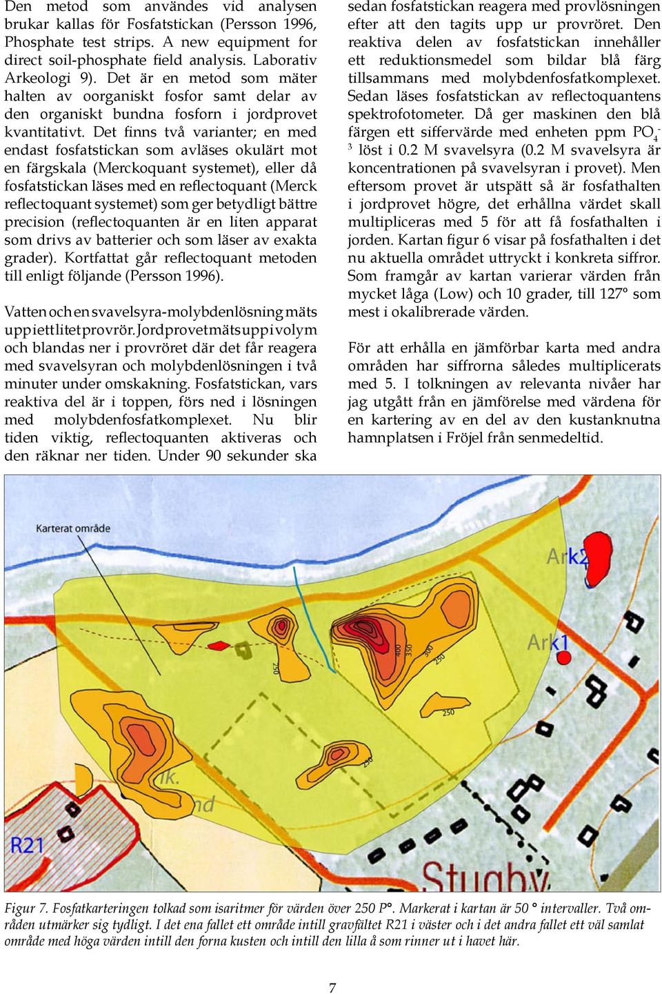 Det finns två varianter; en med endast fosfatstickan som avläses okulärt mot en färgskala (Merckoquant systemet), eller då fosfatstickan läses med en reflectoquant (Merck reflectoquant systemet) som