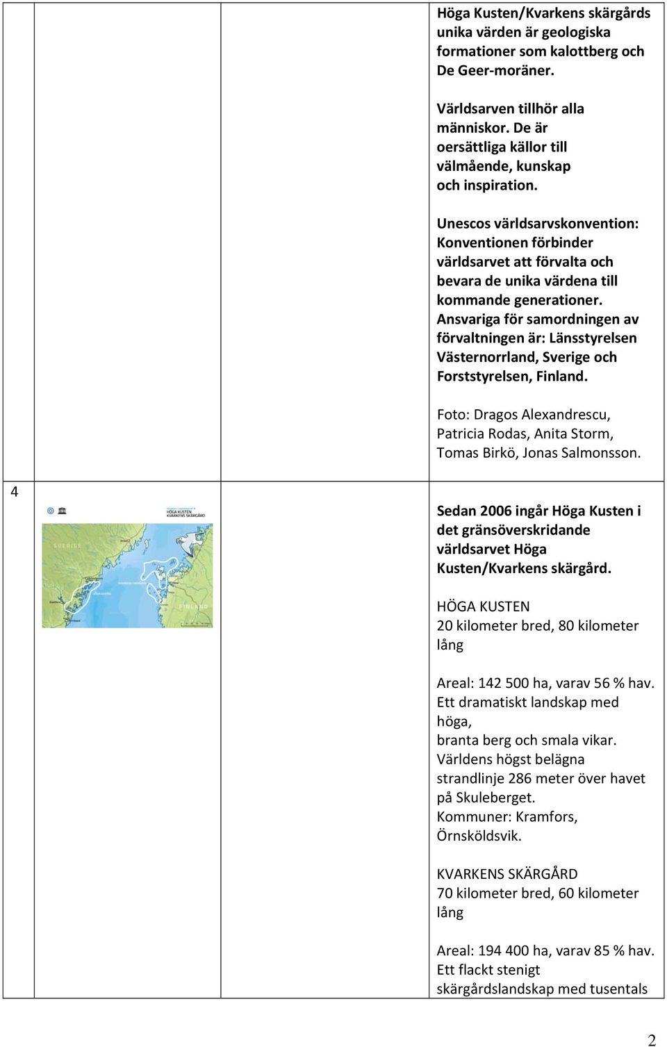Ansvariga för samordningen av förvaltningen är: Länsstyrelsen Västernorrland, Sverige och Forststyrelsen, Finland.