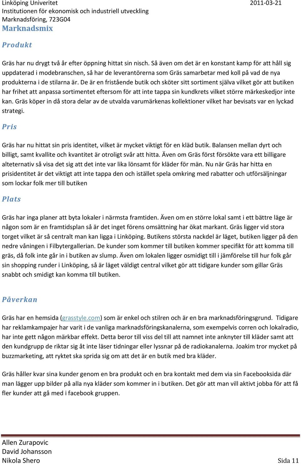 De är en fristående butik och sköter sitt sortiment själva vilket gör att butiken har frihet att anpassa sortimentet eftersom för att inte tappa sin kundkrets vilket större märkeskedjor inte kan.