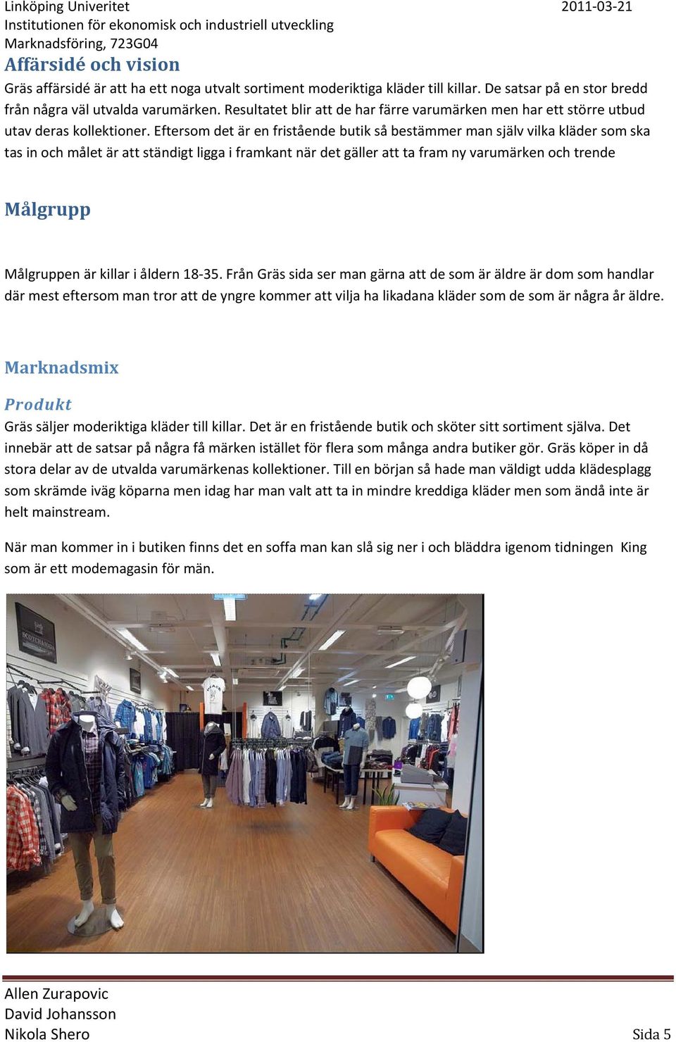 Eftersom det är en fristående butik så bestämmer man själv vilka kläder som ska tas in och målet är att ständigt ligga i framkant när det gäller att ta fram ny varumärken och trende Målgrupp