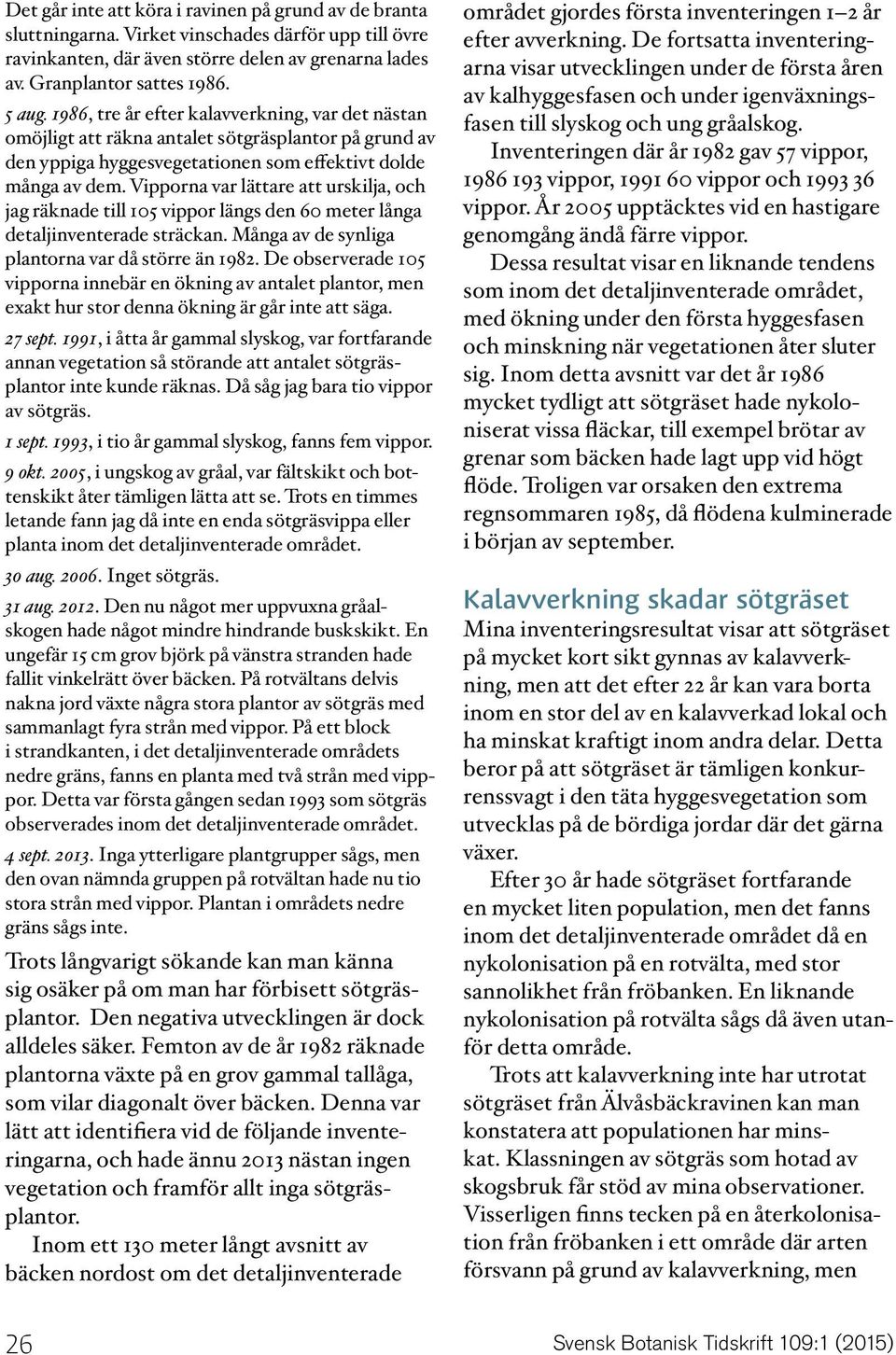 Vipporna var lättare att urskilja, och jag räknade till 105 vippor längs den 60 meter långa detaljinventerade sträckan. Många av de synliga plantorna var då större än 1982.